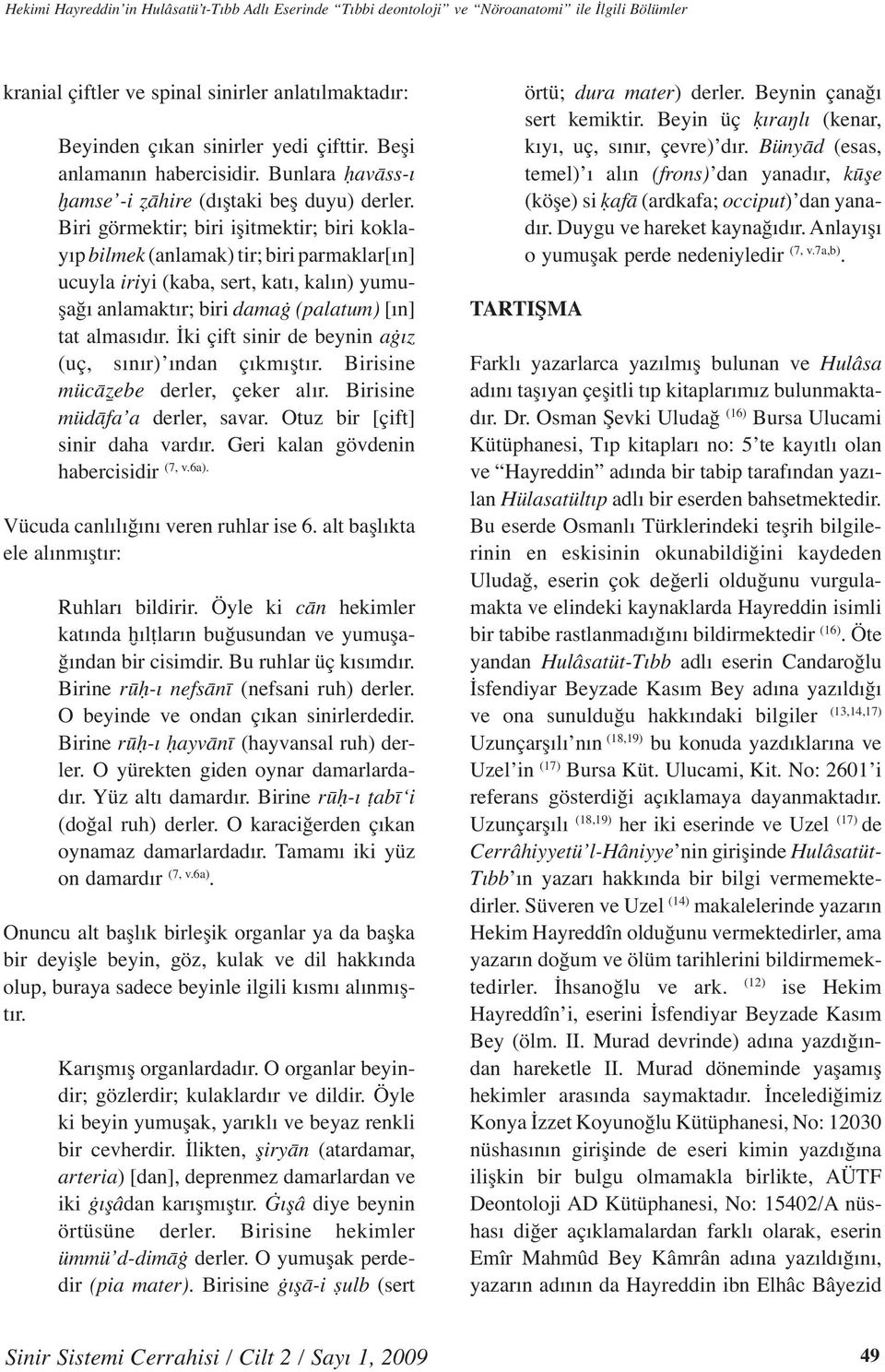 Biri görmektir; biri işitmektir; biri koklayıp bilmek (anlamak) tir; biri parmaklar[ın] ucuyla iriyi (kaba, sert, katı, kalın) yumuşağı anlamaktır; biri damaġ (palatum) [ın] tat almasıdır.