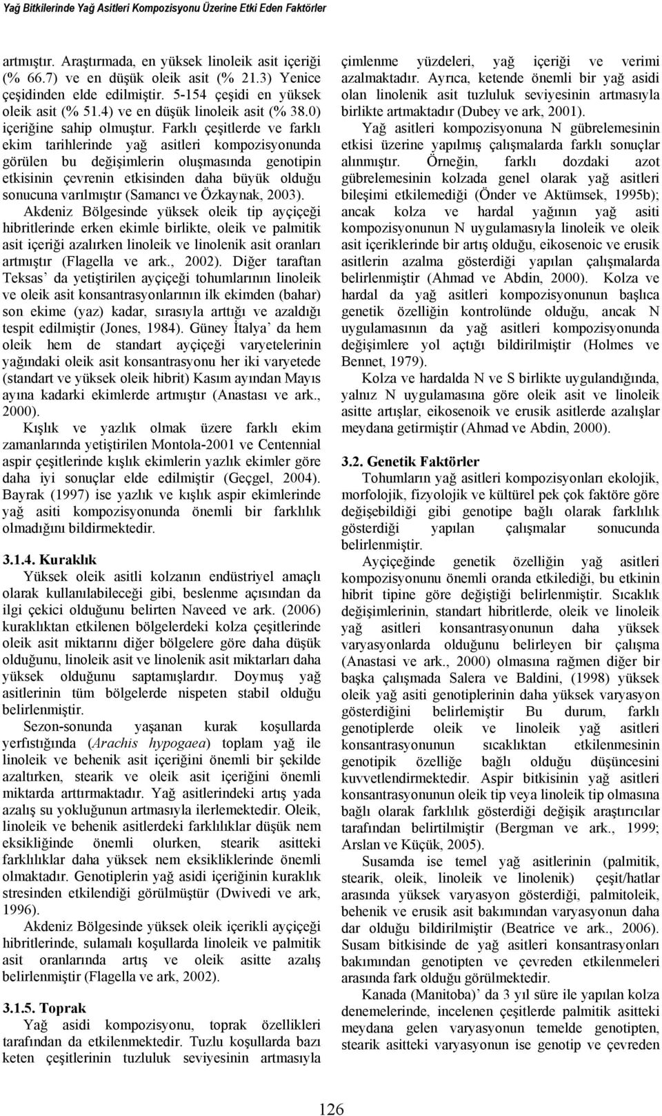 Farklı çeşitlerde ve farklı ekim tarihlerinde yağ asitleri kompozisyonunda görülen bu değişimlerin oluşmasında genotipin etkisinin çevrenin etkisinden daha büyük olduğu sonucuna varılmıştır (Samancı