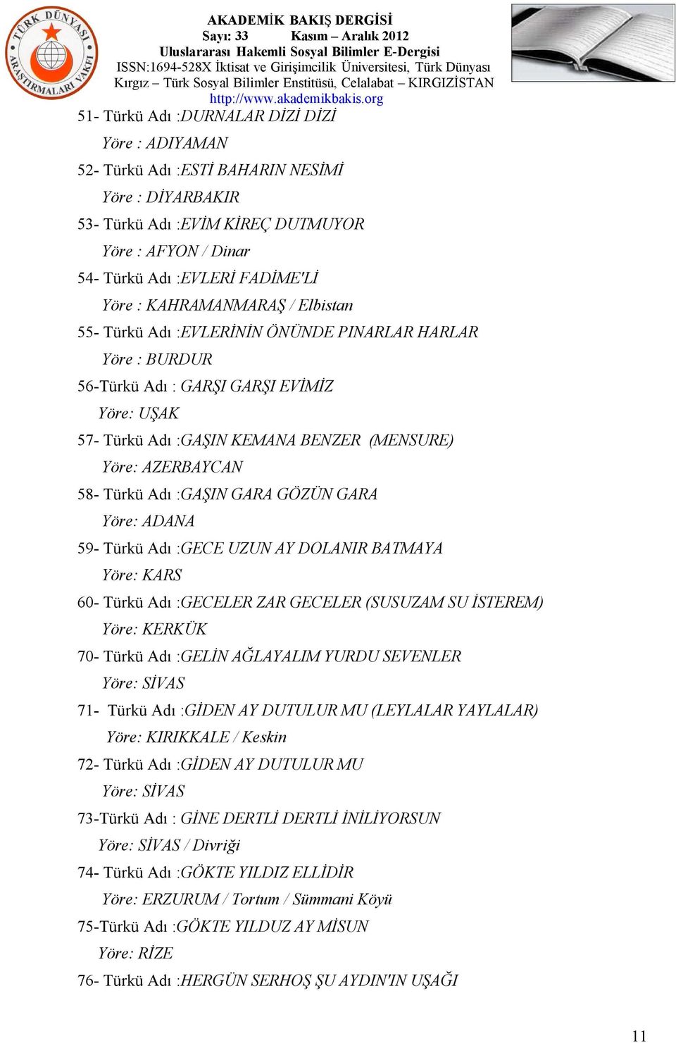 Türkü Adı :GAŞIN GARA GÖZÜN GARA Yöre: ADANA 59- Türkü Adı :GECE UZUN AY DOLANIR BATMAYA Yöre: KARS 60- Türkü Adı :GECELER ZAR GECELER (SUSUZAM SU İSTEREM) Yöre: KERKÜK 70- Türkü Adı :GELİN AĞLAYALIM