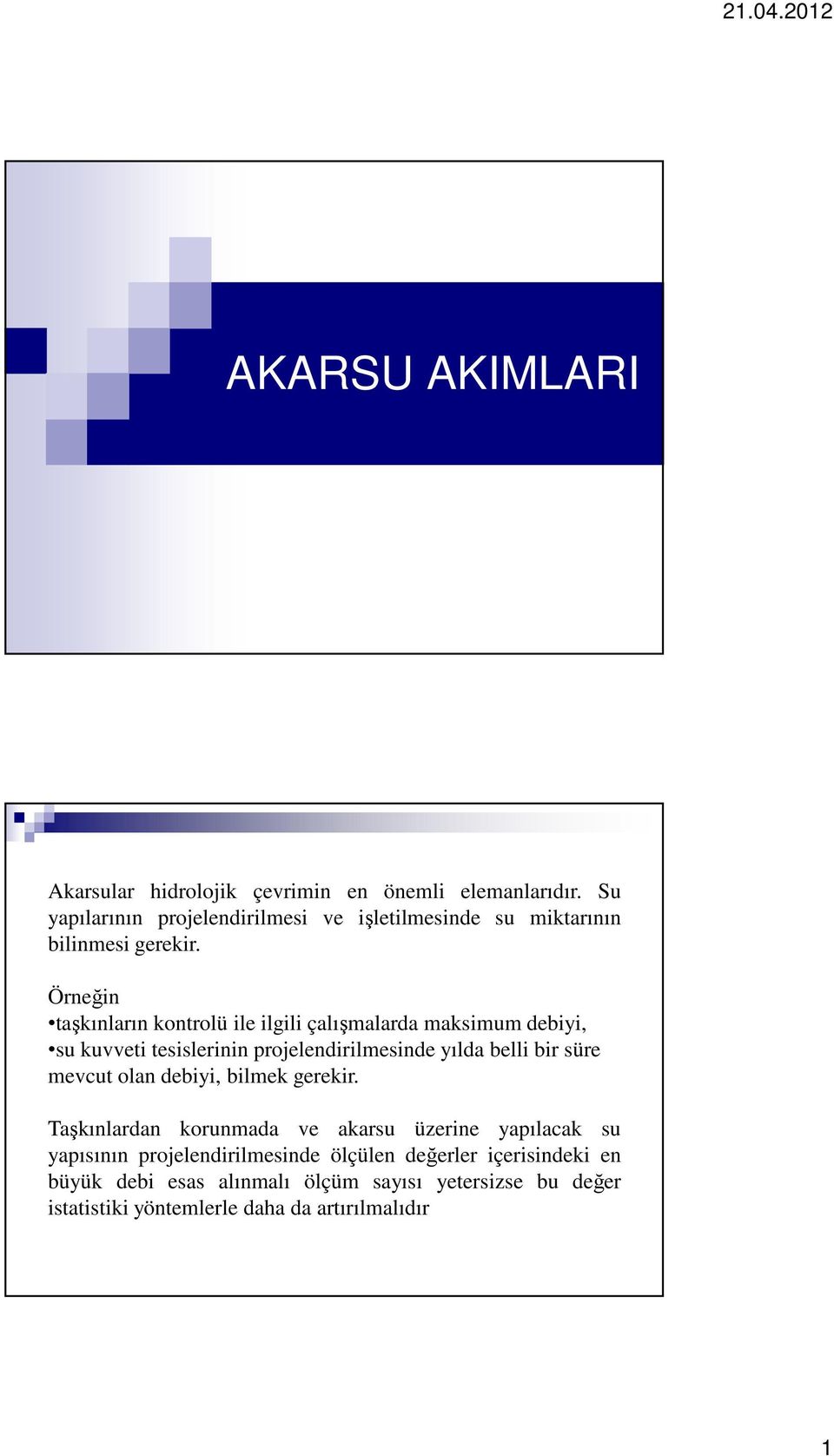 Örneğin taşkınların kontrolü ile ilgili çalışmalarda maksimum debiyi, su kuvveti tesislerinin projelendirilmesinde yılda belli bir süre