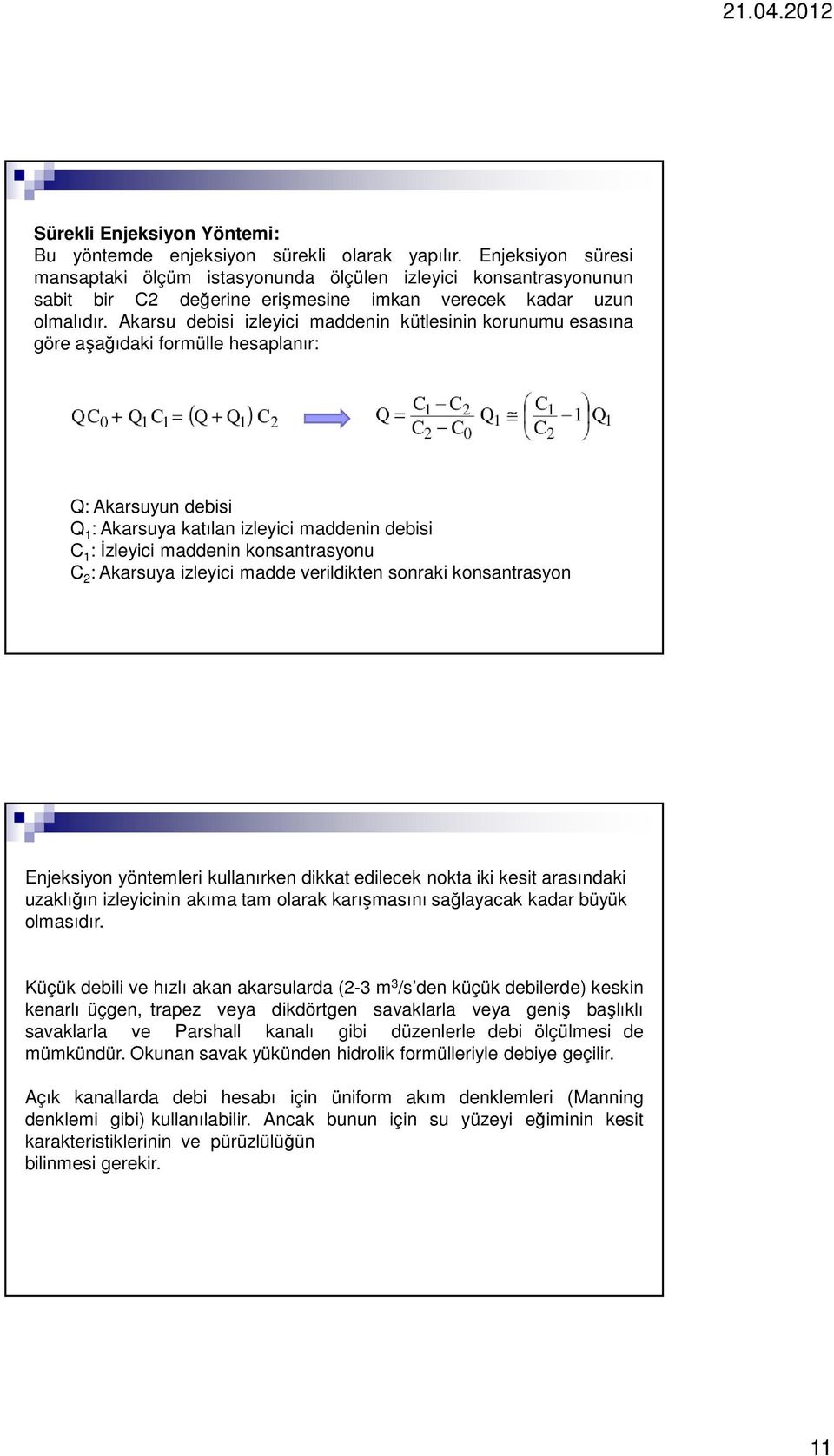 Akarsu debisi izleyici maddenin kütlesinin korunumu esasına göre aşağıdaki formülle hesaplanır: Q: Akarsuyun debisi Q 1 : Akarsuya katılan izleyici maddenin debisi C 1 : İzleyici maddenin