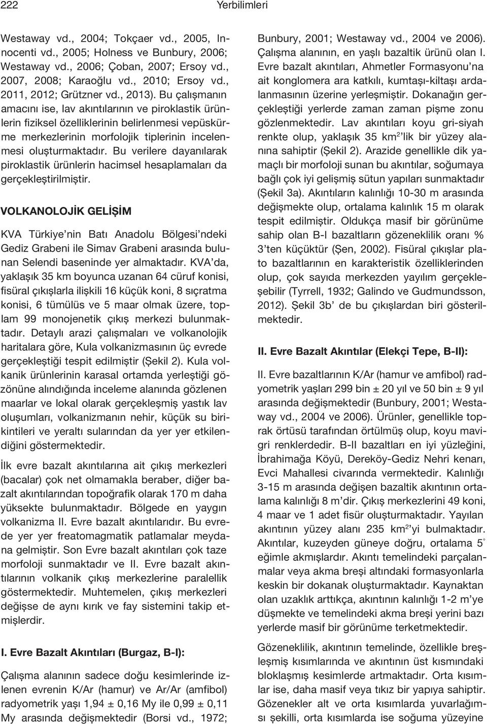 Bu çalışmanın amacını ise, lav akıntılarının ve piroklastik ürünlerin fiziksel özelliklerinin belirlenmesi vepüskürme merkezlerinin morfolojik tiplerinin incelenmesi oluşturmaktadır.