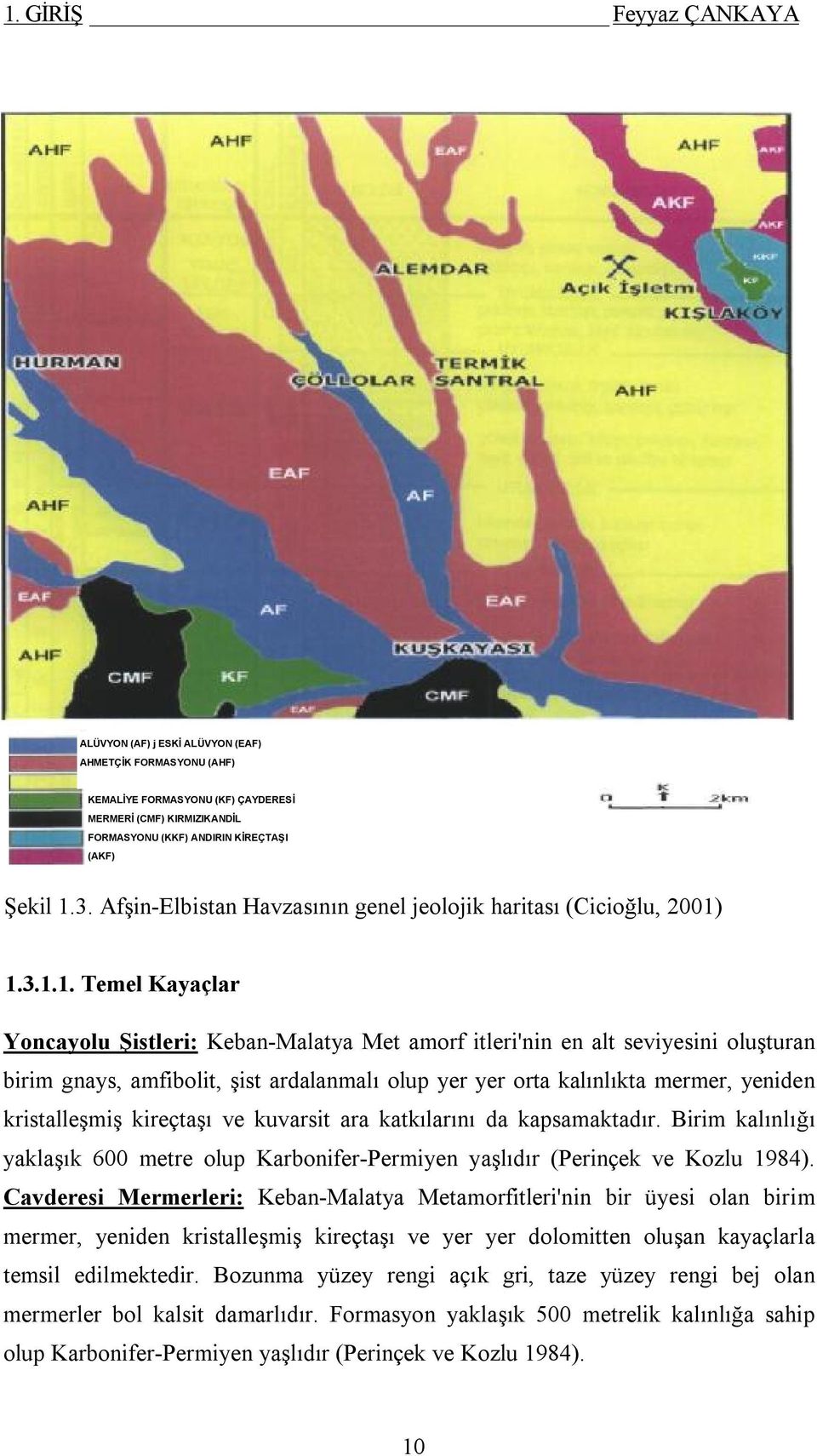 1.3.1.1. Temel Kayaçlar Yoncayolu Şistleri: Keban-Malatya Met amorf itleri'nin en alt seviyesini oluşturan birim gnays, amfibolit, şist ardalanmalı olup yer yer orta kalınlıkta mermer, yeniden