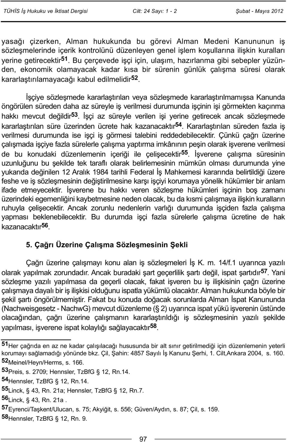 İşçiye sözleşmede kararlaştırılan veya sözleşmede kararlaştırılmamışsa Kanunda öngörülen süreden daha az süreyle iş verilmesi durumunda işçinin işi görmekten kaçınma hakkı mevcut değildir 53.