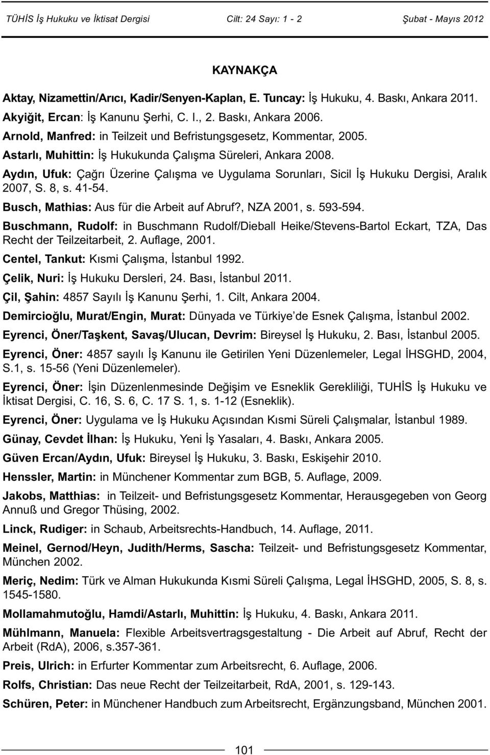 Aydın, Ufuk: Çağrı Üzerine Çalışma ve Uygulama Sorunları, Sicil İş Hukuku Dergisi, Aralık 2007, S. 8, s. 41-54. Busch, Mathias: Aus für die Arbeit auf Abruf?, NZA 2001, s. 593-594.