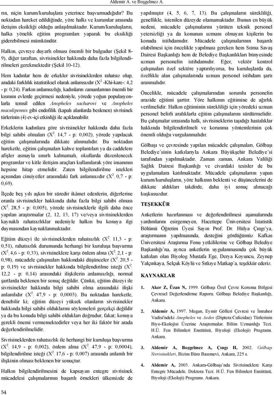 Halkın, çevreye duyarlı olması önemli bir bulgudur (Şekil 8-9), diğer taraftan, sivrisinekler hakkında daha fazla bilgilendirilmeleri gerekmektedir (Şekil 1-12).