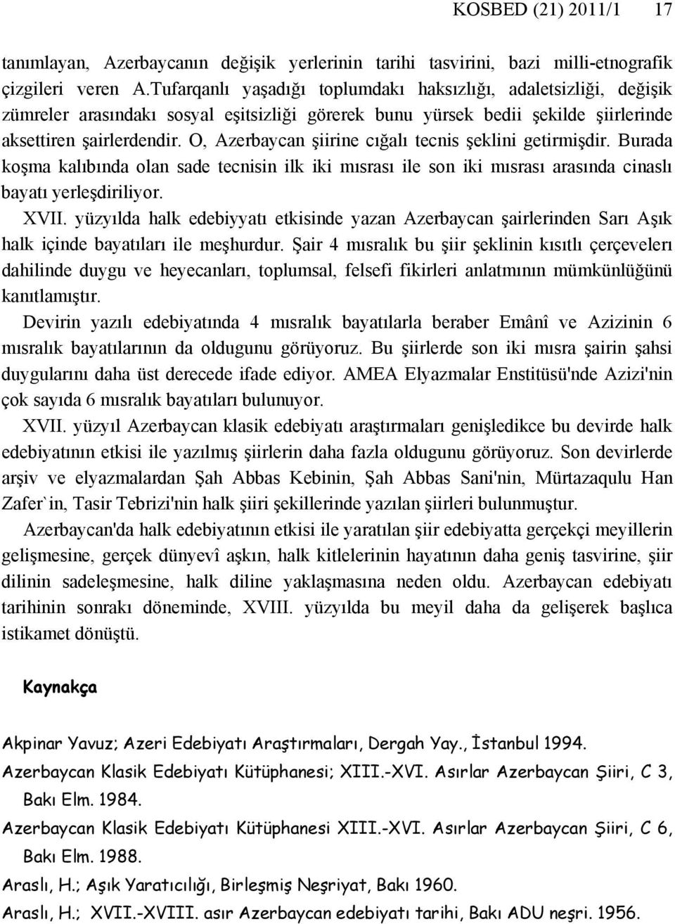 O, Azerbaycan şiirine cığalı tecnis şeklini getirmişdir. Burada koşma kalıbında olan sade tecnisin ilk iki mısrası ile son iki mısrası arasında cinaslı bayatı yerleşdiriliyor. XVII.