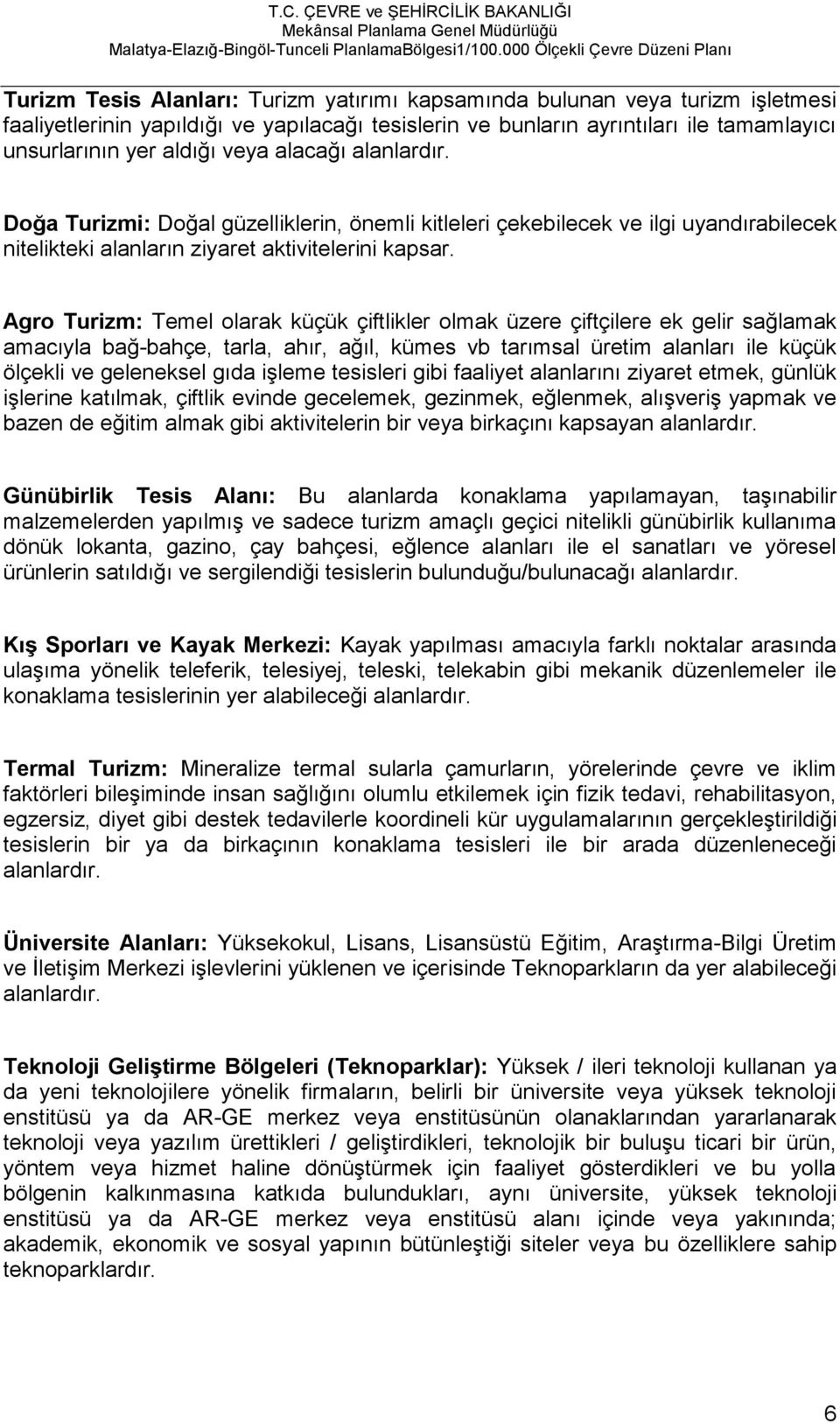 Agro Turizm: Temel olarak küçük çiftlikler olmak üzere çiftçilere ek gelir sağlamak amacıyla bağ-bahçe, tarla, ahır, ağıl, kümes vb tarımsal üretim alanları ile küçük ölçekli ve geleneksel gıda