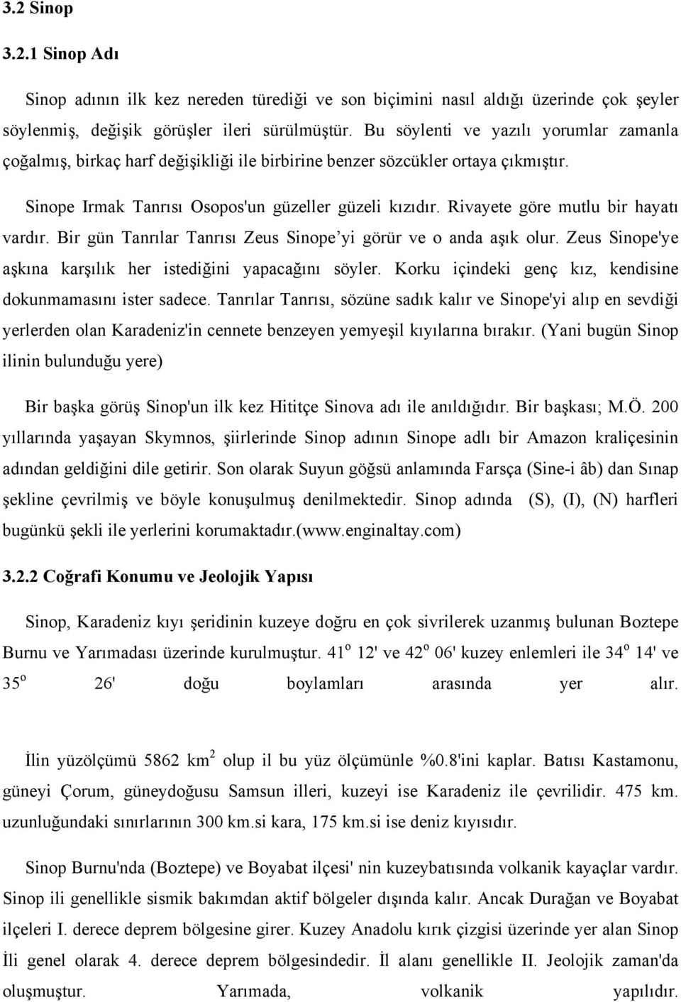 Rivayete göre mutlu bir hayatı vardır. Bir gün Tanrılar Tanrısı Zeus Sinope yi görür ve o anda aşık olur. Zeus Sinope'ye aşkına karşılık her istediğini yapacağını söyler.