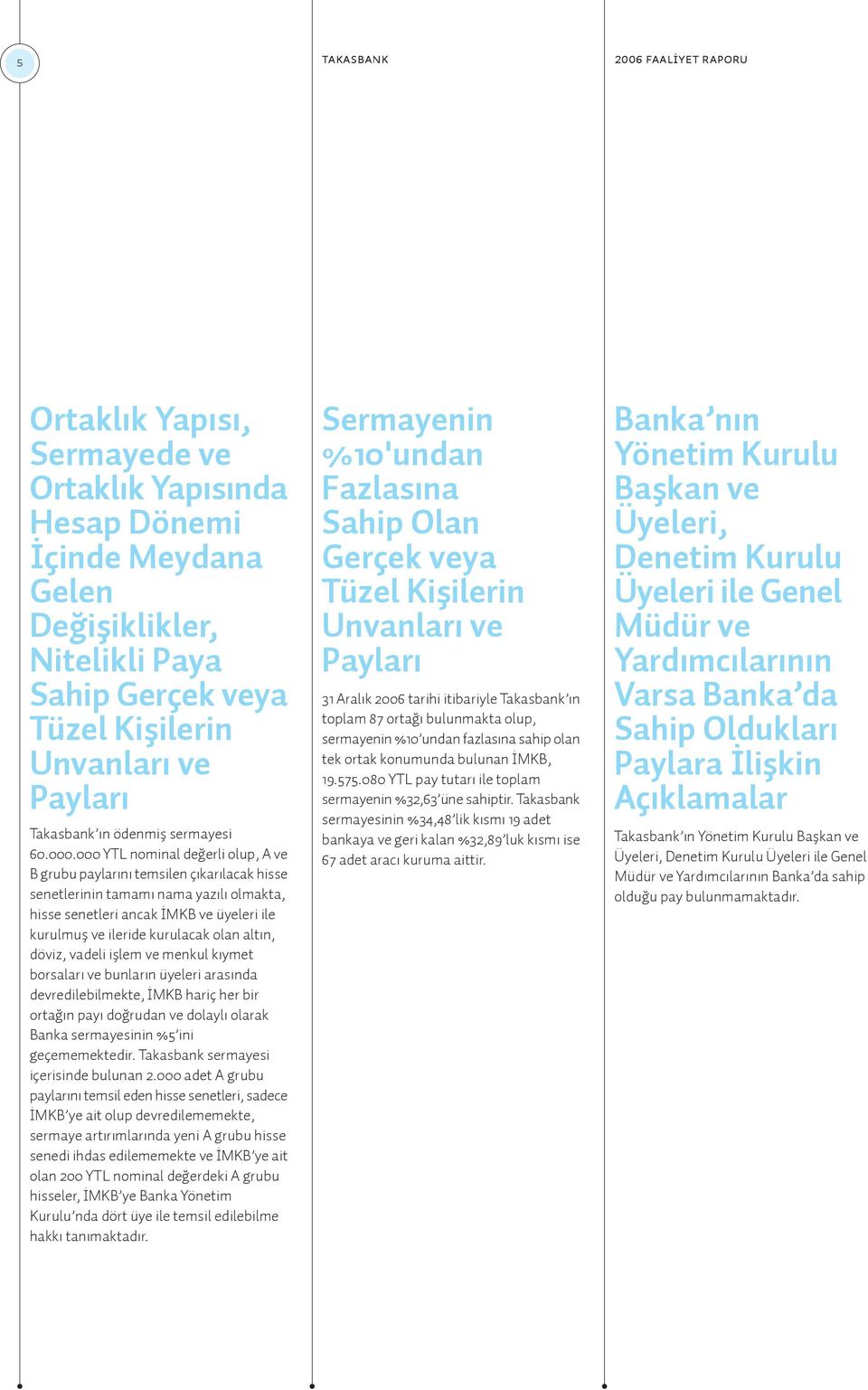 000 YTL nominal de erli olup, A ve B grubu paylar n temsilen ç kar lacak hisse senetlerinin tamam nama yaz l olmakta, hisse senetleri ancak MKB ve üyeleri ile kurulmufl ve ileride kurulacak olan alt