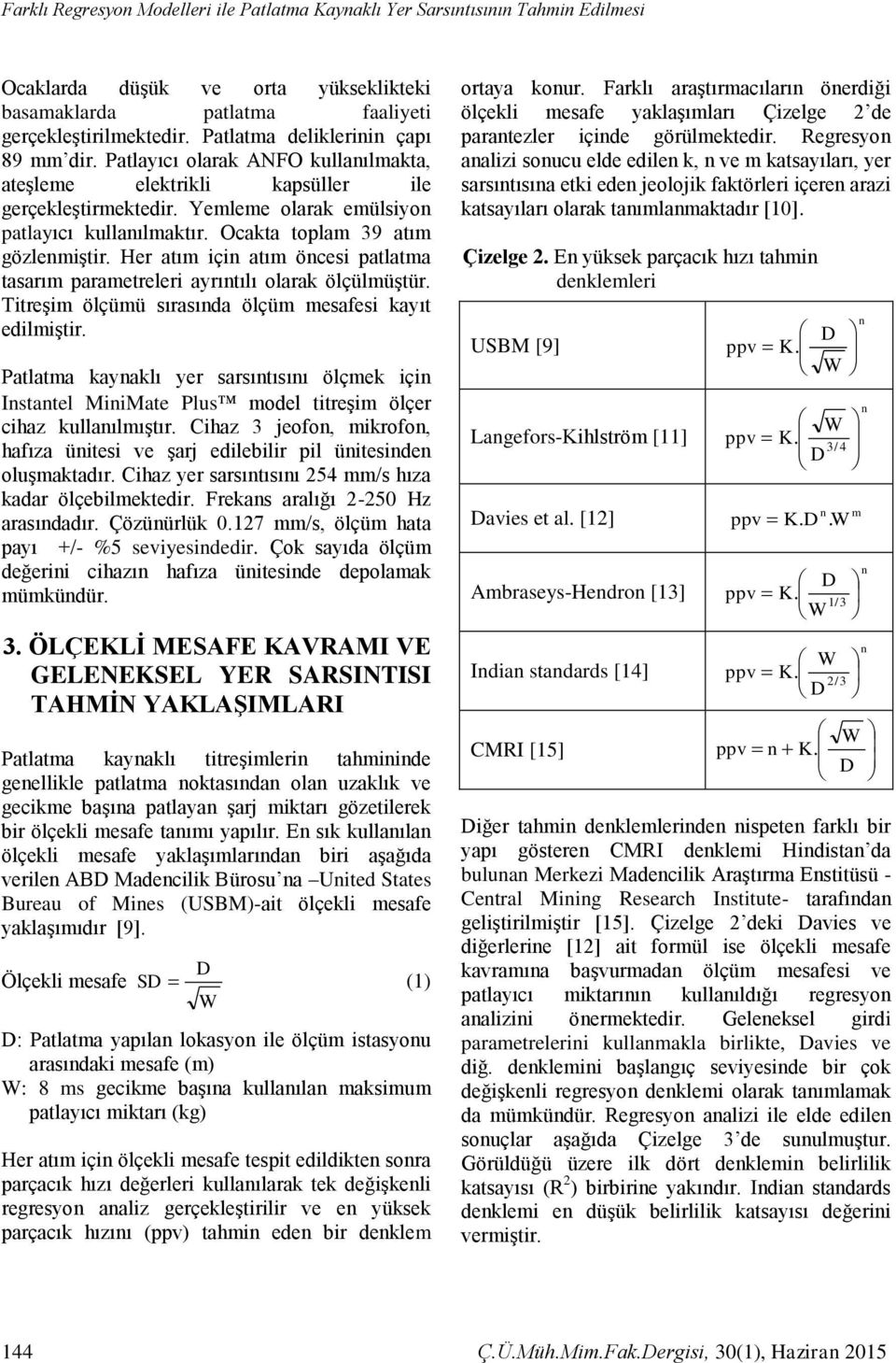 Ocakta toplam 39 atım gözlenmiştir. Her atım için atım öncesi patlatma tasarım parametreleri ayrıntılı olarak ölçülmüştür. Titreşim ölçümü sırasında ölçüm mesafesi kayıt edilmiştir.