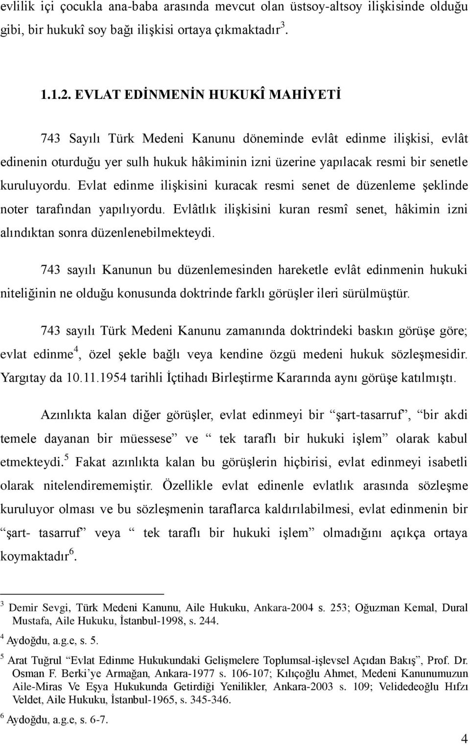 Evlat edinme iliģkisini kuracak resmi senet de düzenleme Ģeklinde noter tarafından yapılıyordu. Evlâtlık iliģkisini kuran resmî senet, hâkimin izni alındıktan sonra düzenlenebilmekteydi.