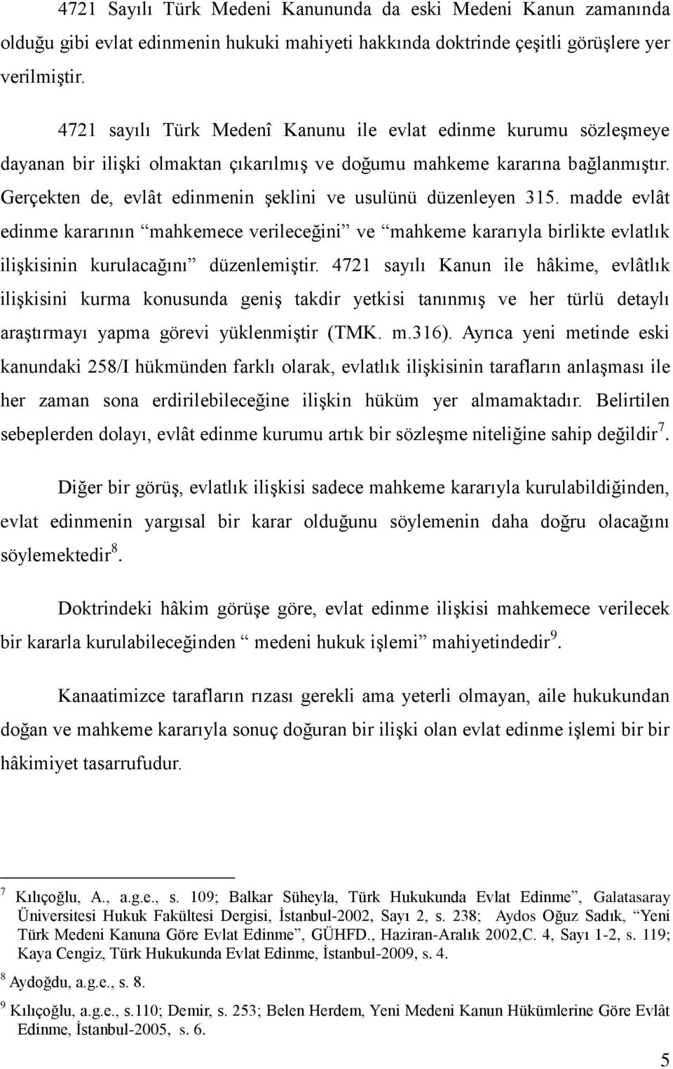 Gerçekten de, evlât edinmenin Ģeklini ve usulünü düzenleyen 315. madde evlât edinme kararının mahkemece verileceğini ve mahkeme kararıyla birlikte evlatlık iliģkisinin kurulacağını düzenlemiģtir.