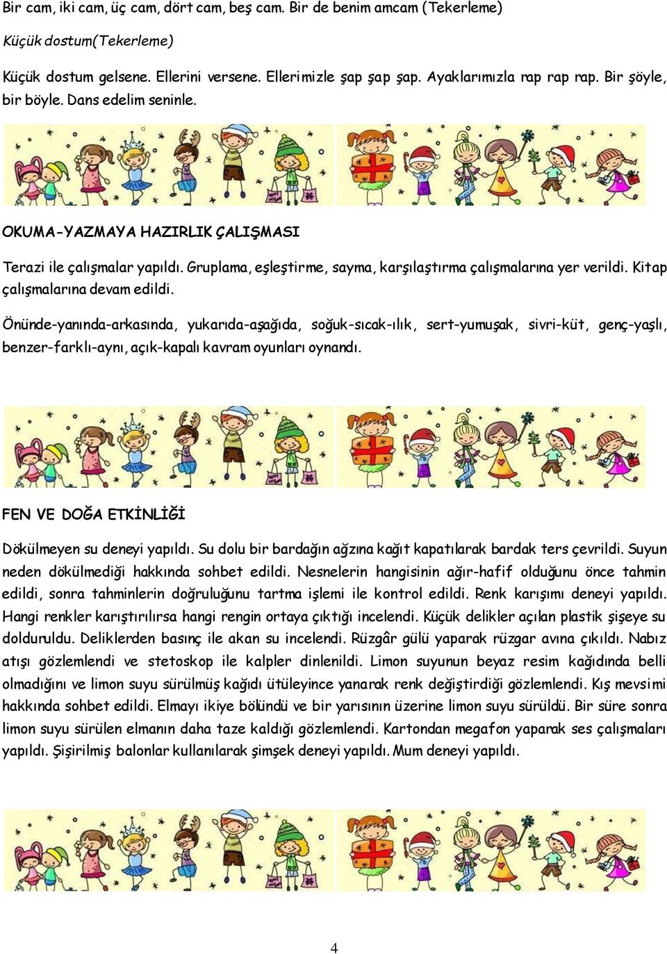 Kitap çalışmalarına devam edildi. Önünde-yanında-arkasında, yukarıda-aşağıda, soğuk-sıcak-ılık, sert-yumuşak, sivri-küt, genç-yaşlı, benzer-farklı-aynı, açık-kapalı kavram oyunları oynandı.