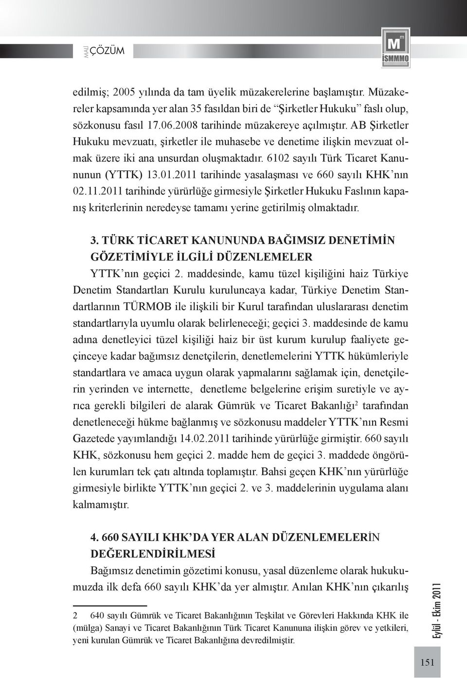 6102 sayılı Türk Ticaret Kanununun (YTTK) 13.01.2011 tarihinde yasalaşması ve 660 sayılı KHK nın 02.11.2011 tarihinde yürürlüğe girmesiyle Şirketler Hukuku Faslının kapanış kriterlerinin neredeyse tamamı yerine getirilmiş olmaktadır.