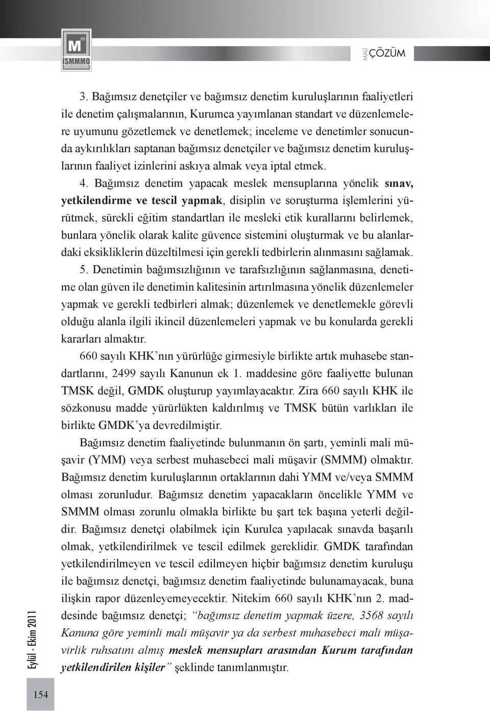 Bağımsız denetim yapacak meslek mensuplarına yönelik sınav, yetkilendirme ve tescil yapmak, disiplin ve soruşturma işlemlerini yürütmek, sürekli eğitim standartları ile mesleki etik kurallarını