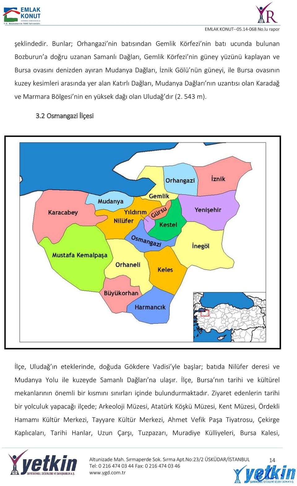 Dağları, İznik Gölü nün güneyi, ile Bursa ovasının kuzey kesimleri arasında yer alan Katırlı Dağları, Mudanya Dağları nın uzantısı olan Karadağ ve Marmara Bölgesi nin en yüksek dağı olan Uludağ dır