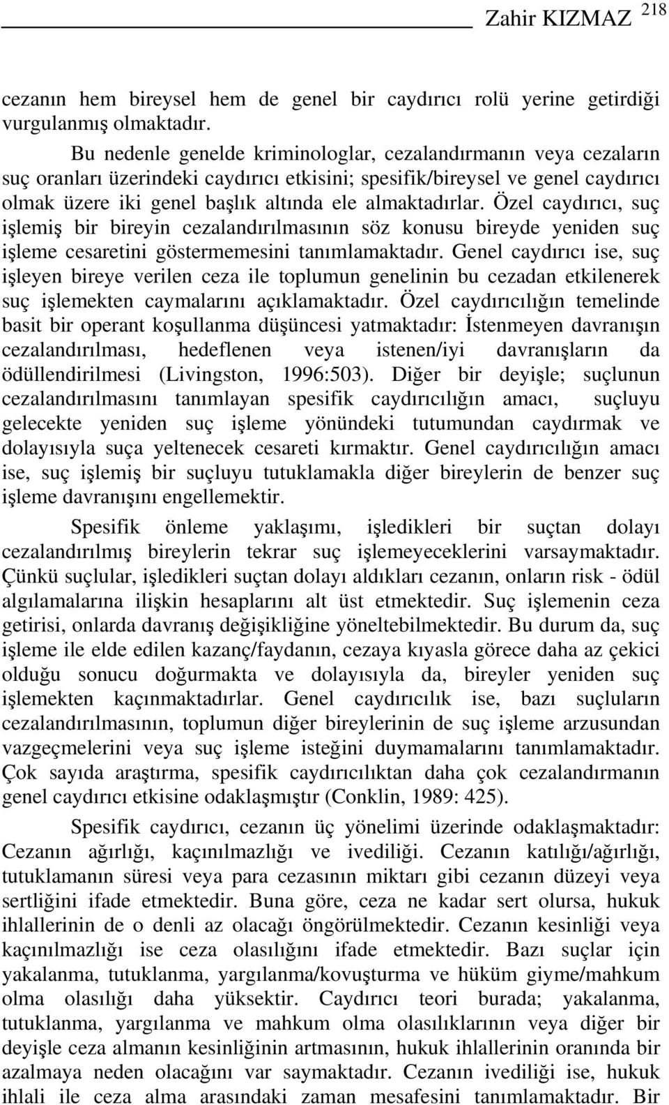 almaktadırlar. Özel caydırıcı, suç işlemiş bir bireyin cezalandırılmasının söz konusu bireyde yeniden suç işleme cesaretini göstermemesini tanımlamaktadır.