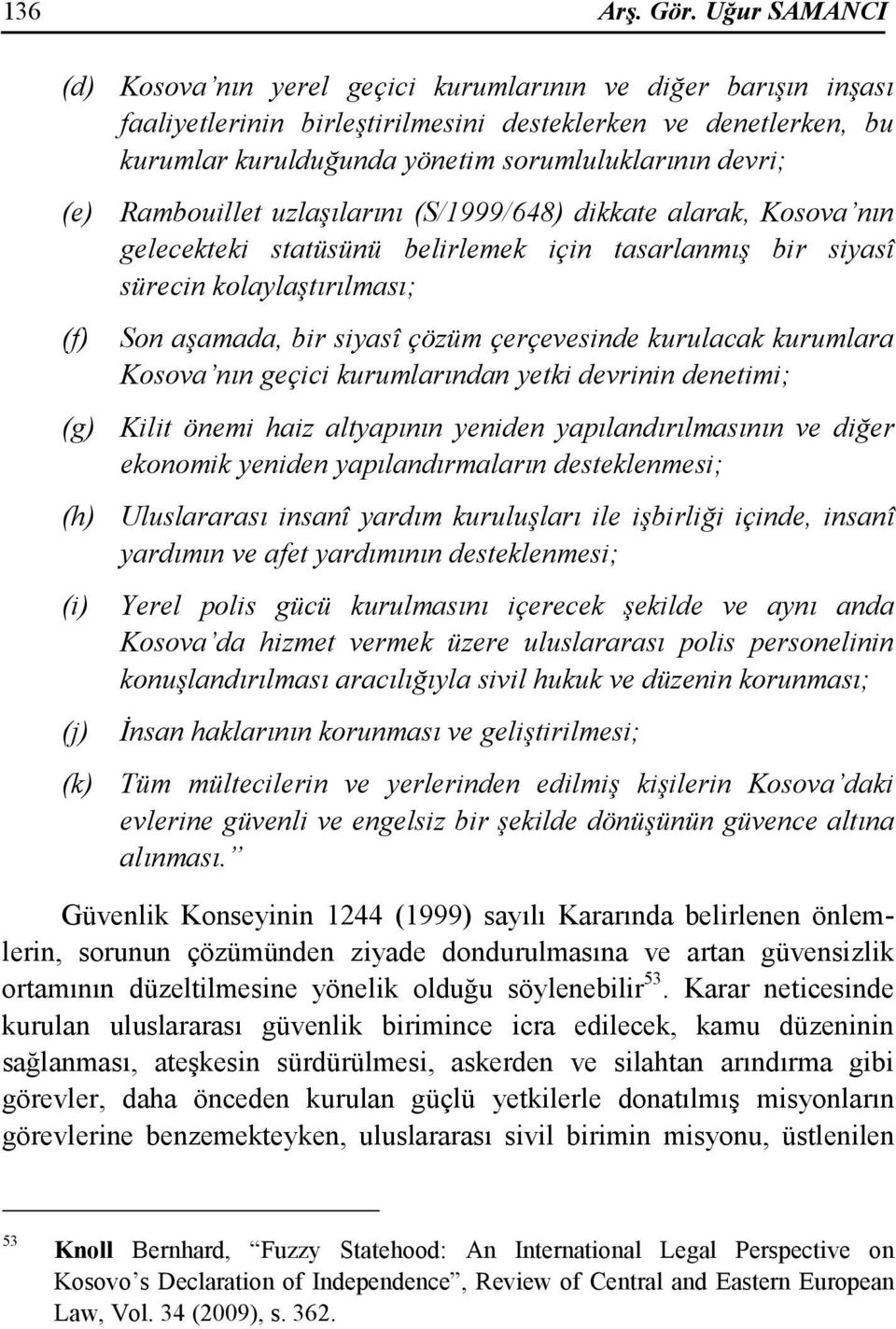 (e) Rambouillet uzlaşılarını (S/1999/648) dikkate alarak, Kosova nın gelecekteki statüsünü belirlemek için tasarlanmış bir siyasî sürecin kolaylaştırılması; (f) Son aşamada, bir siyasî çözüm