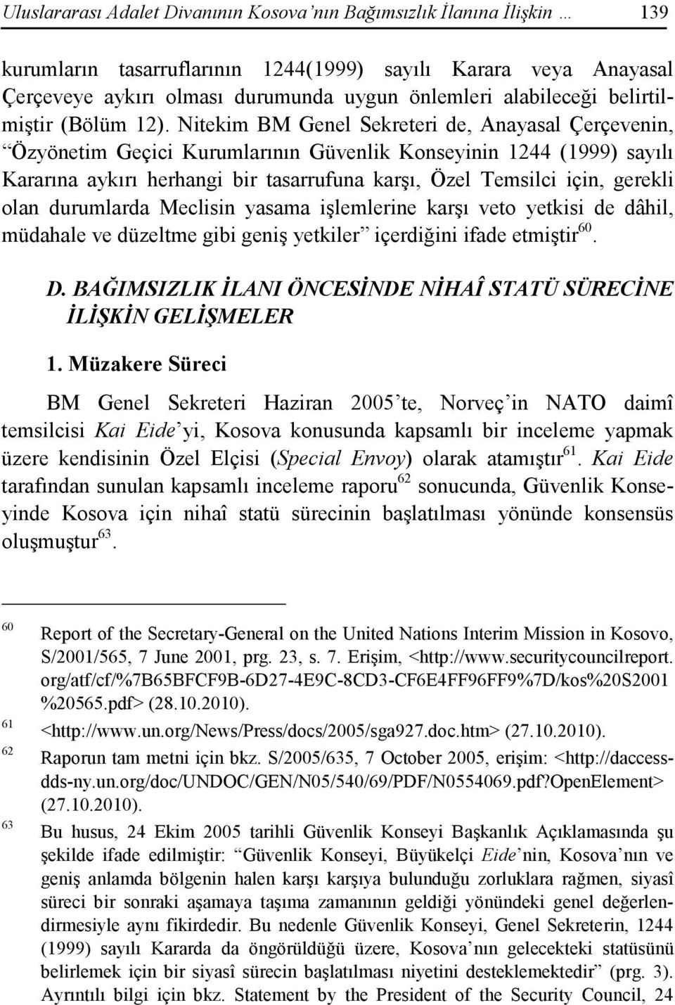 Nitekim BM Genel Sekreteri de, Anayasal Çerçevenin, Özyönetim Geçici Kurumlarının Güvenlik Konseyinin 1244 (1999) sayılı Kararına aykırı herhangi bir tasarrufuna karşı, Özel Temsilci için, gerekli