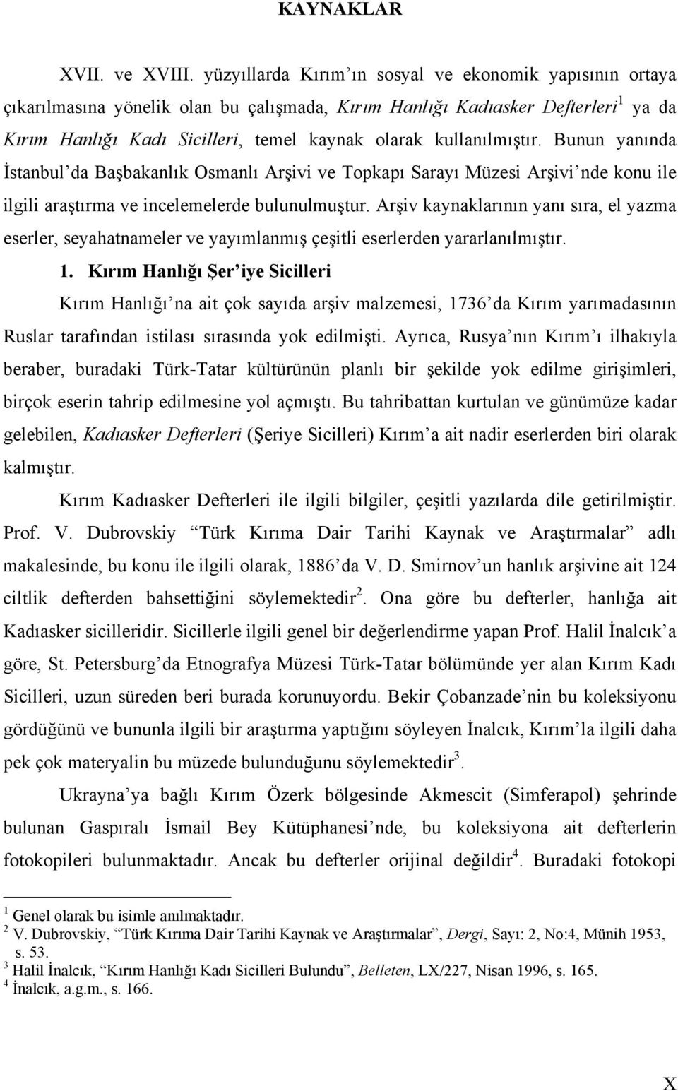 kullanılmıştır. Bunun yanında İstanbul da Başbakanlık Osmanlı Arşivi ve Topkapı Sarayı Müzesi Arşivi nde konu ile ilgili araştırma ve incelemelerde bulunulmuştur.