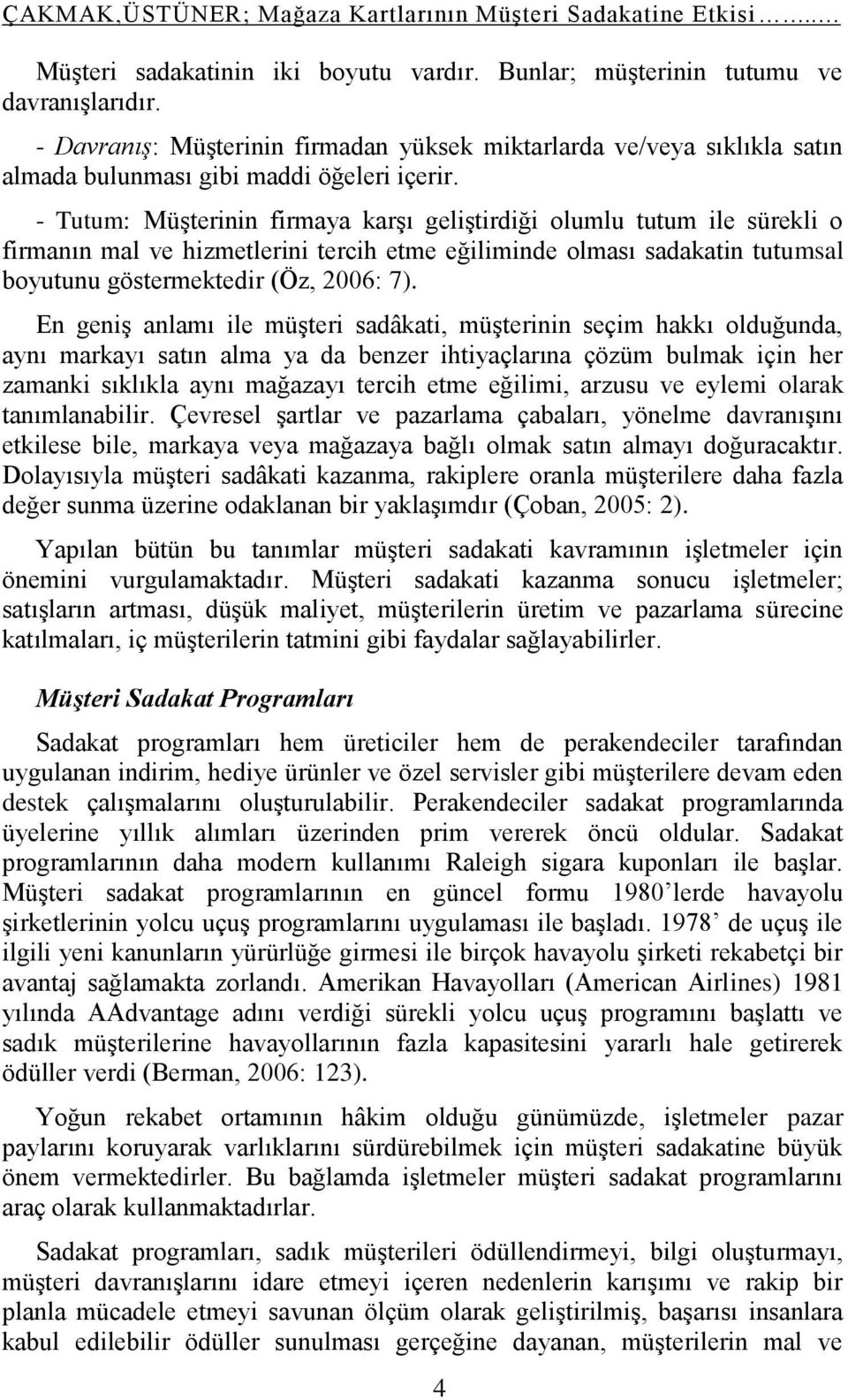 - Tutum: Müşterinin firmaya karşı geliştirdiği olumlu tutum ile sürekli o firmanın mal ve hizmetlerini tercih etme eğiliminde olması sadakatin tutumsal boyutunu göstermektedir (Öz, 2006: 7).