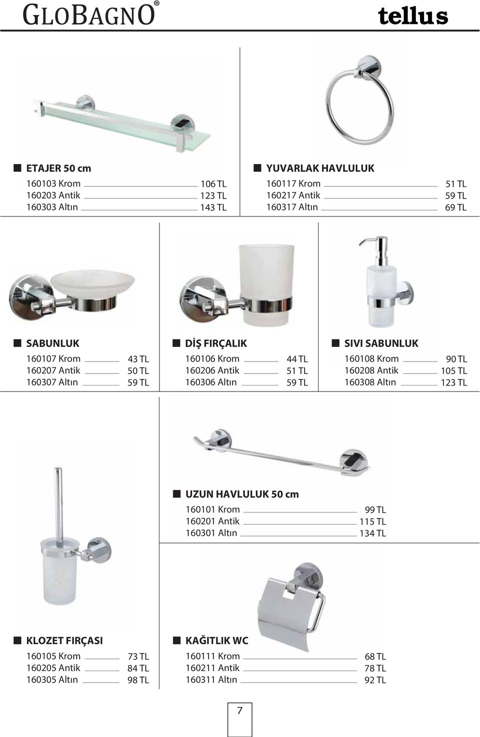 51 TL 59 TL 160108 Krom 160208 Antik 160308 Altın 90 TL 105 TL 123 TL UZUN HAVLULUK 50 cm 160101 Krom 160201 Antik 160301 Altın 99 TL 115 TL 134