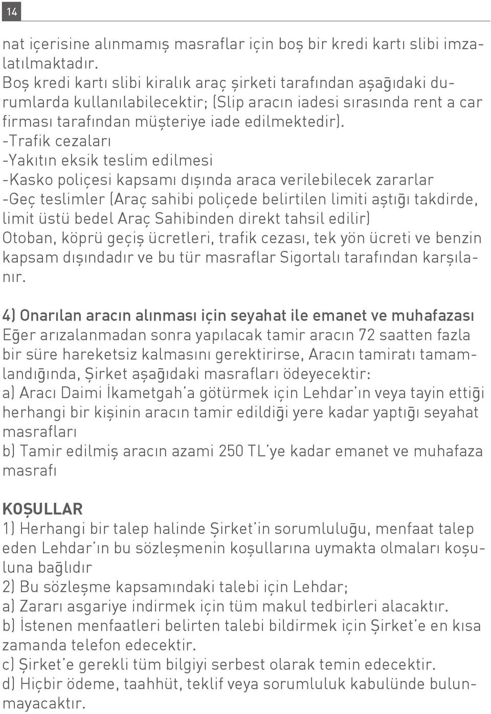 -Trafik cezaları -Yakıtın eksik teslim edilmesi -Kasko poliçesi kapsamı dışında araca verilebilecek zararlar -Geç teslimler (Araç sahibi poliçede belirtilen limiti aştığı takdirde, limit üstü bedel