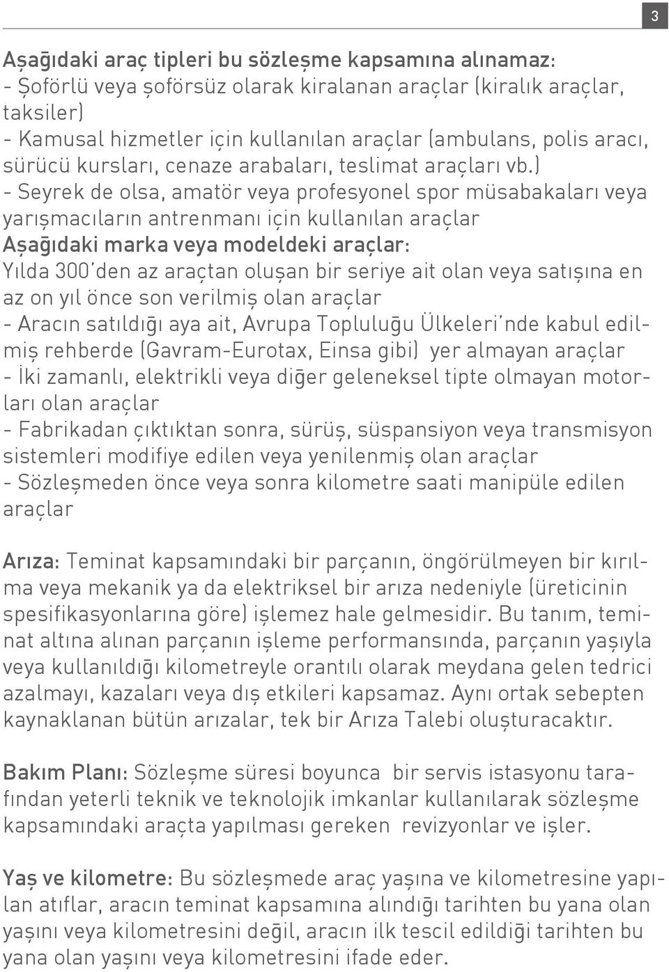 ) - Seyrek de olsa, amatör veya profesyonel spor müsabakaları veya yarışmacıların antrenmanı için kullanılan araçlar Aşağıdaki marka veya modeldeki araçlar: Yılda 300 den az araçtan oluşan bir seriye