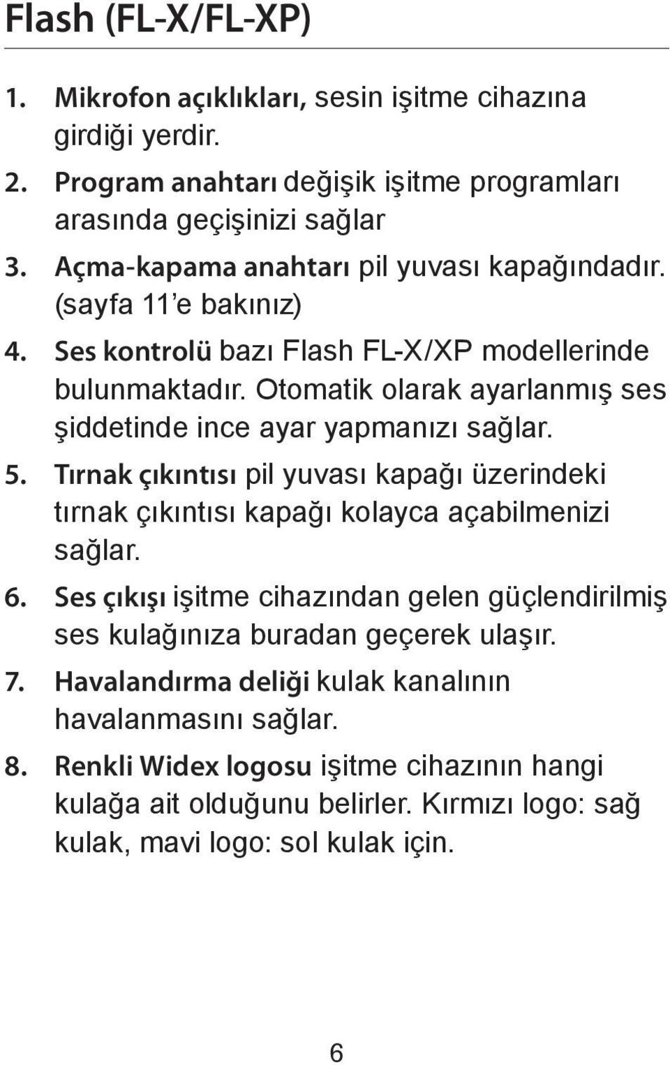 Otomatik olarak ayarlanmış ses şiddetinde ince ayar yapmanızı sağlar. 5. Tırnak çıkıntısı pil yuvası kapağı üzerindeki tırnak çıkıntısı kapağı kolayca açabilmenizi sağlar. 6.