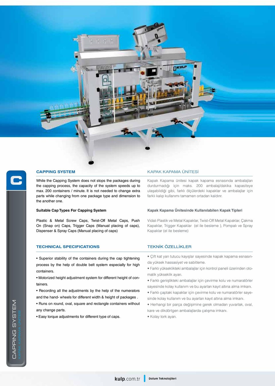 Suitable Cap Types For Capping System Plastic & Metal Screw Caps, Twist-Off Metal Caps, Push On (Snap on) Caps, Trigger Caps (Manual placing of caps), Dispenser & Spray Caps (Manual placing of caps)