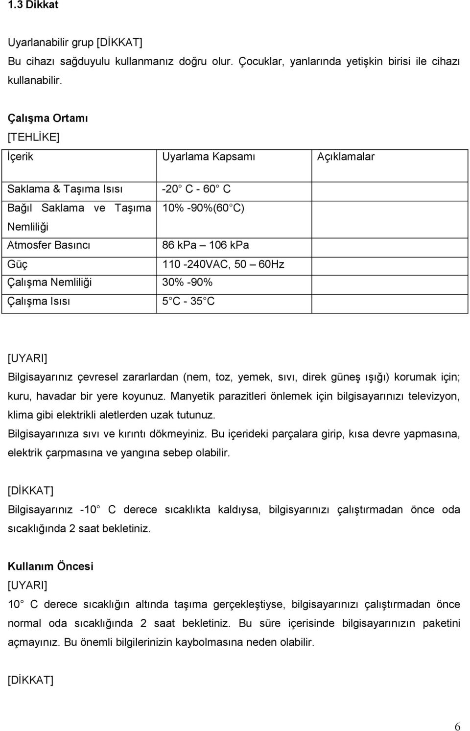 60Hz Çalışma Nemliliği 30% -90% Çalışma Isısı 5 C - 35 C [UYARI] Bilgisayarınız çevresel zararlardan (nem, toz, yemek, sıvı, direk güneş ışığı) korumak için; kuru, havadar bir yere koyunuz.