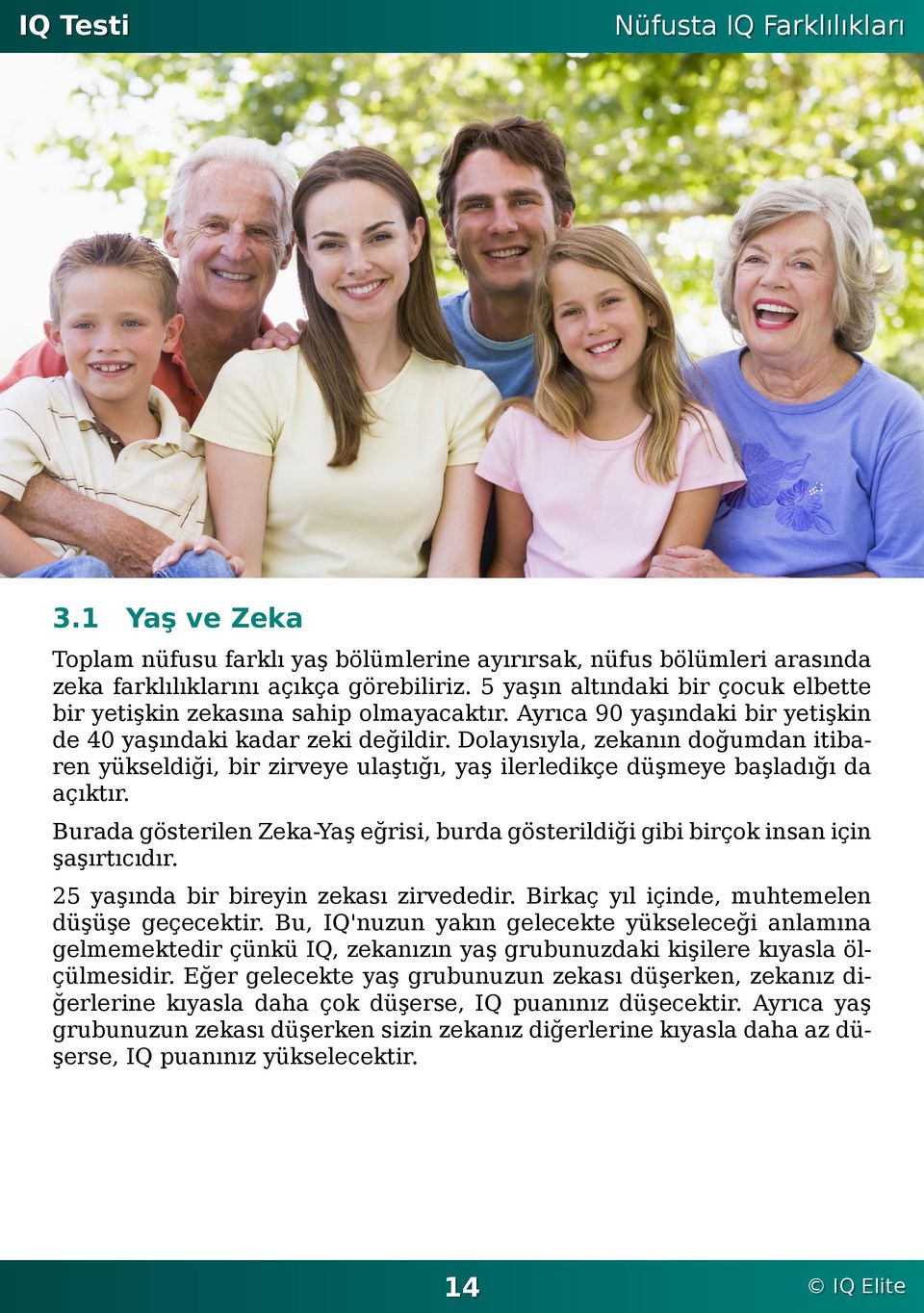 düşmeye başladığı da açıktır Burada gösterilen Zeka-Yaş eğrisi, burda gösterildiği gibi birçok insan için şaşırtıcıdır 25 yaşında bir bireyin zekası zirvededir Birkaç yıl içinde, muhtemelen düşüşe