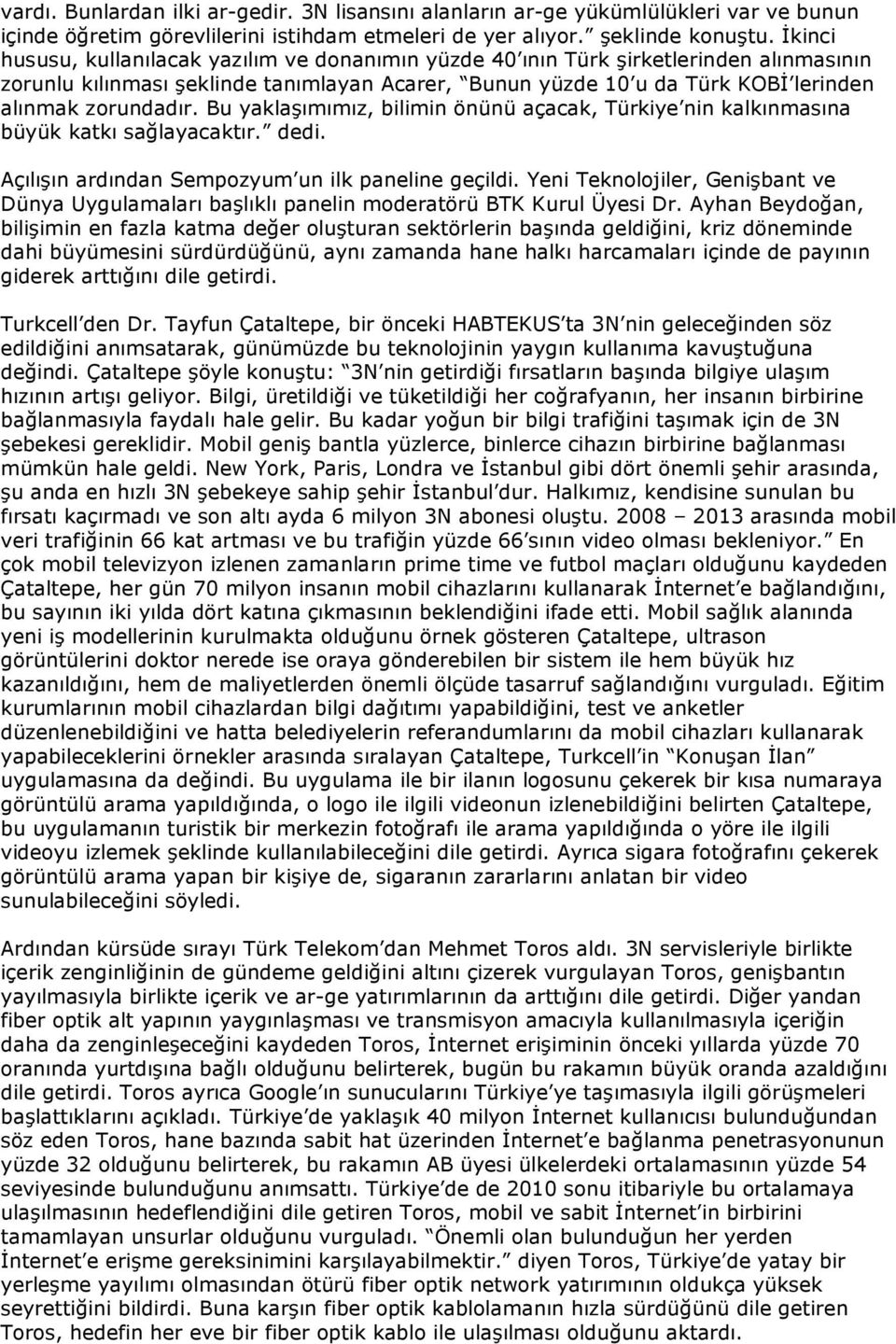 Bu yaklaşımımız, bilimin önünü açacak, Türkiye nin kalkınmasına büyük katkı sağlayacaktır. dedi. Açılışın ardından Sempozyum un ilk paneline geçildi.