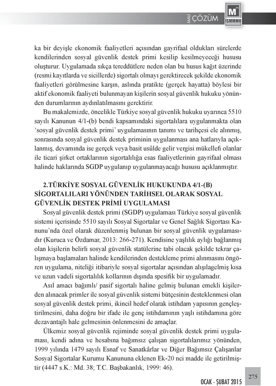 (gerçek hayatta) böylesi bir aktif ekonomik faaliyeti bulunmayan kişilerin sosyal güvenlik hukuku yönünden durumlarının aydınlatılmasını gerektirir.