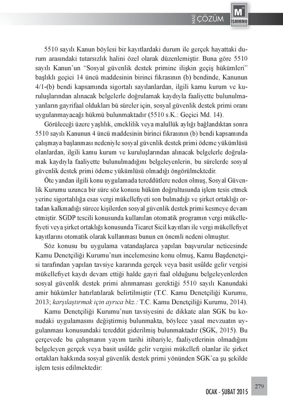 sayılanlardan, ilgili kamu kurum ve kuruluşlarından alınacak belgelerle doğrulamak kaydıyla faaliyette bulunulmayanların gayrifaal oldukları bü süreler için, sosyal güvenlik destek primi oranı