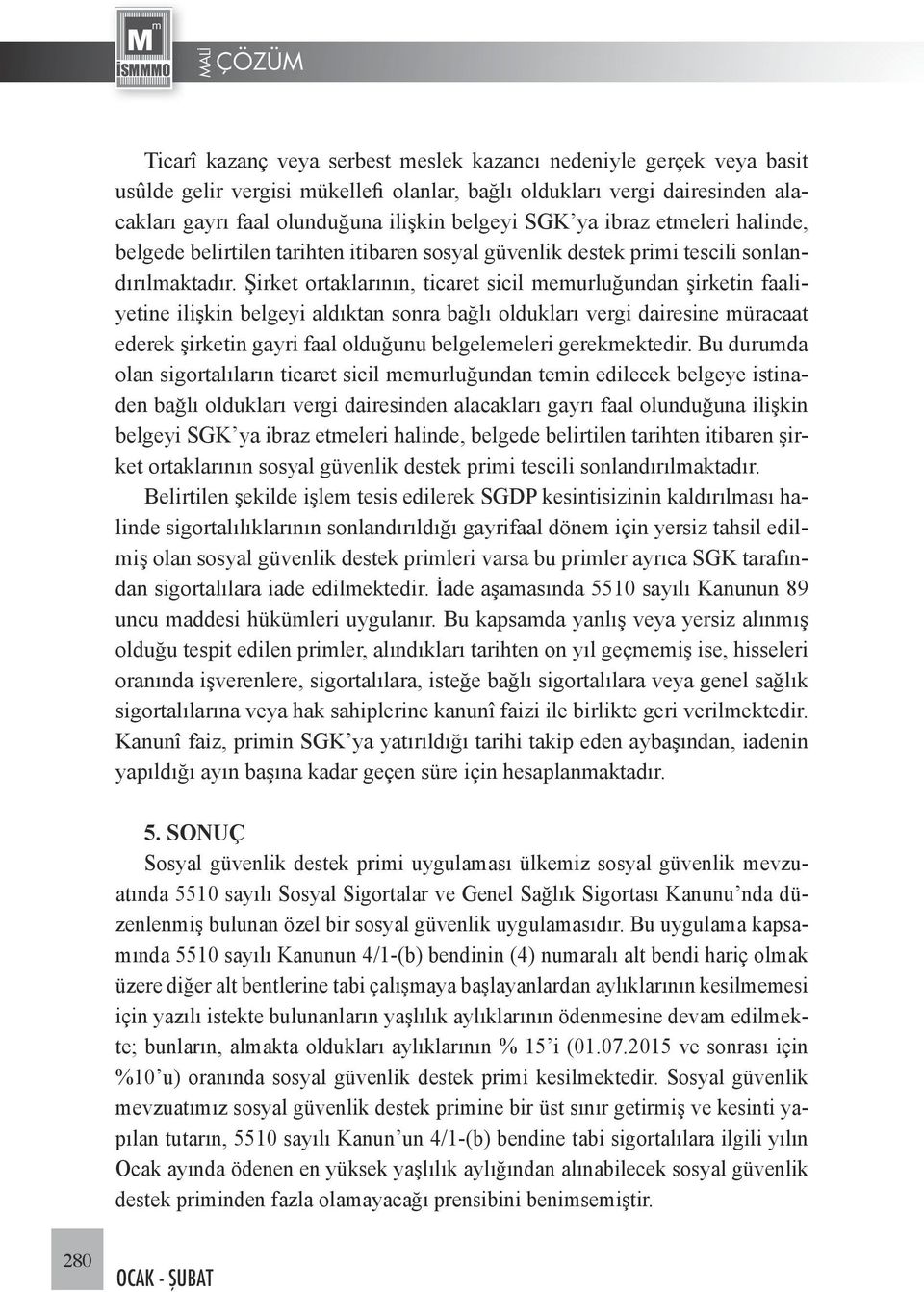 Şirket ortaklarının, ticaret sicil memurluğundan şirketin faaliyetine ilişkin belgeyi aldıktan sonra bağlı oldukları vergi dairesine müracaat ederek şirketin gayri faal olduğunu belgelemeleri