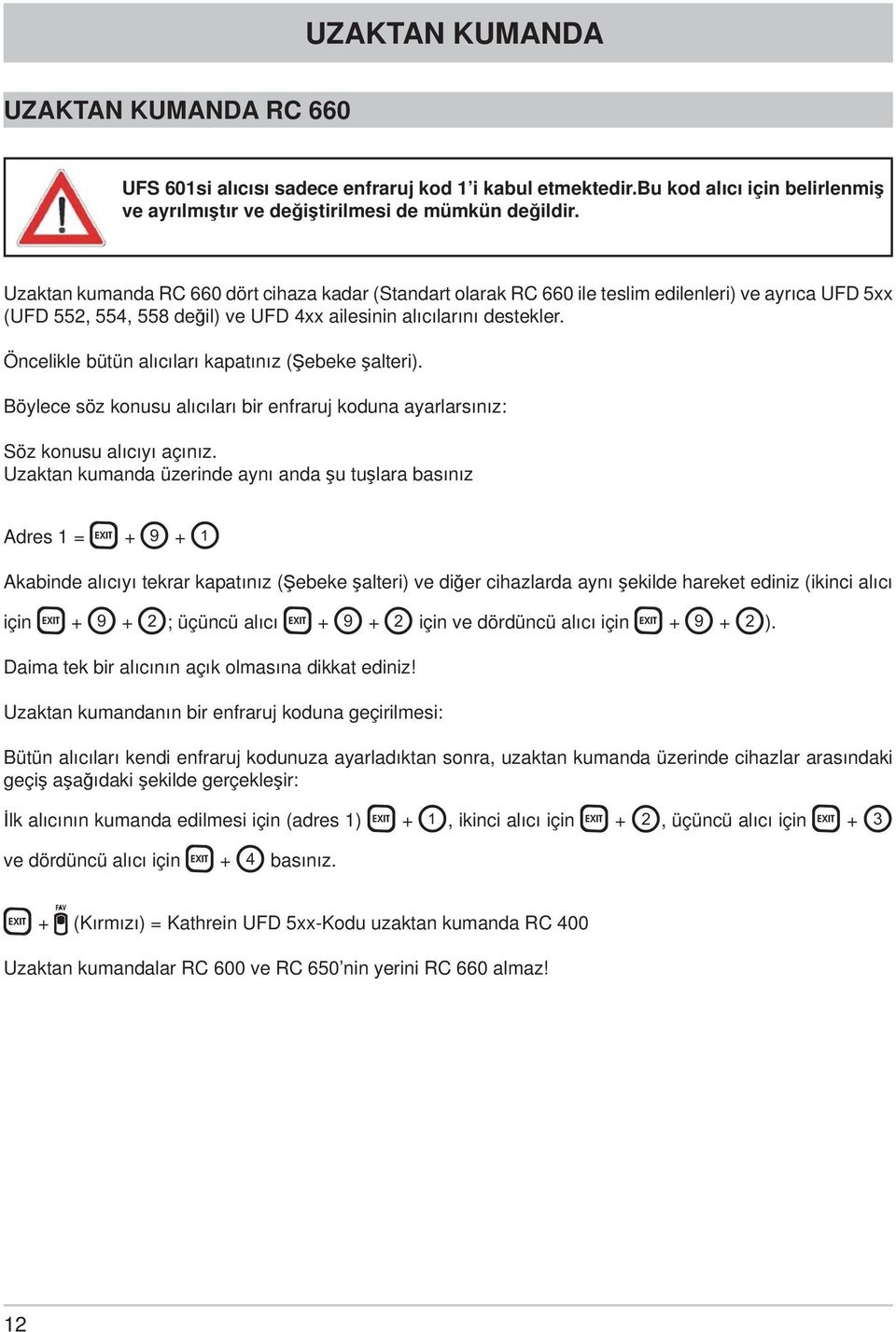 Öncelikle bütün alıcıları kapatınız (Şebeke şalteri). Böylece söz konusu alıcıları bir enfraruj koduna ayarlarsınız: Söz konusu alıcıyı açınız.