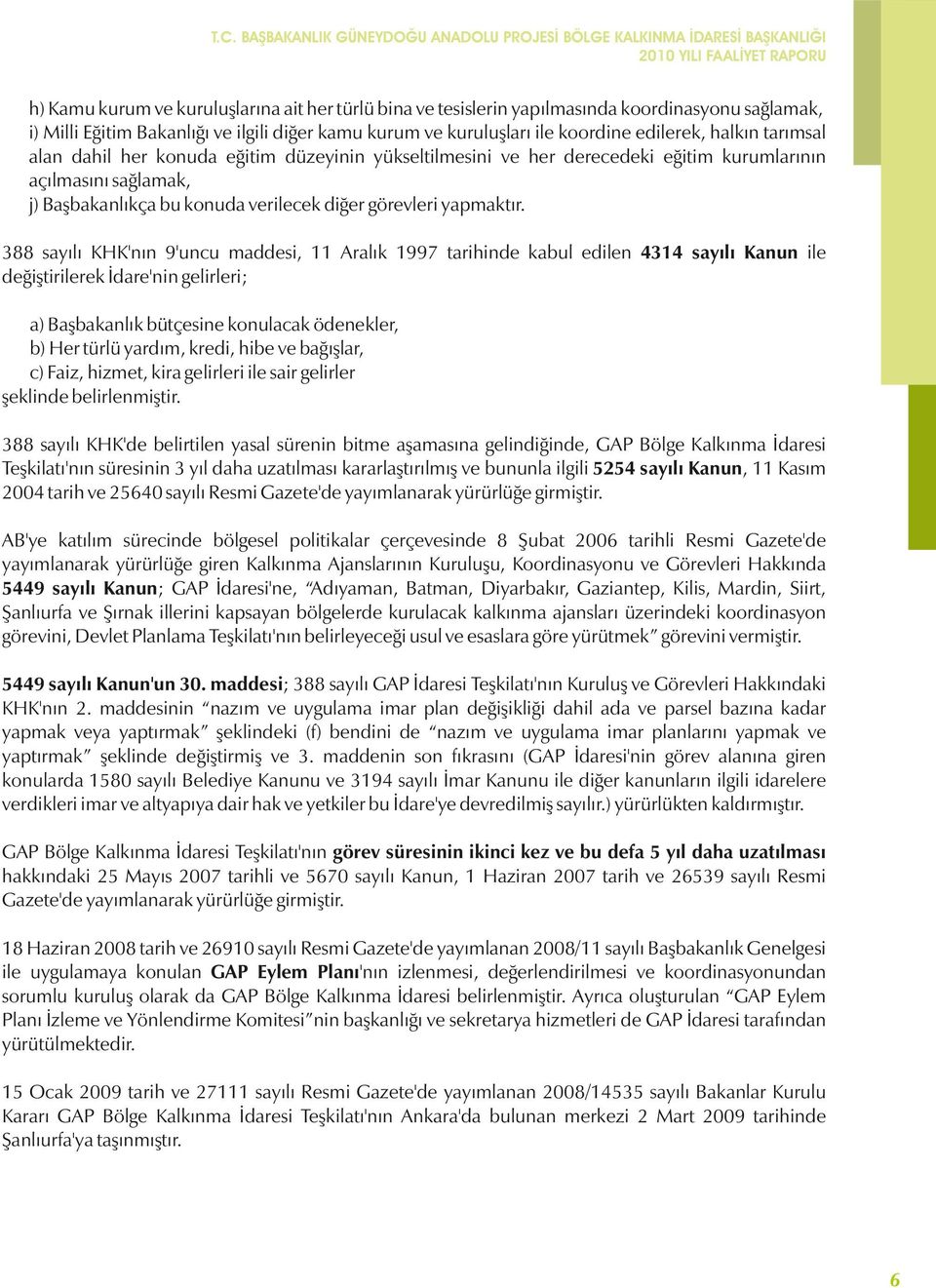 388 sayılı KHK'nın 9'uncu maddesi, 11 Aralık 1997 tarihinde kabul edilen 4314 sayılı Kanun ile değiştirilerek İdare'nin gelirleri; a) Başbakanlık bütçesine konulacak ödenekler, b) Her türlü yardım,