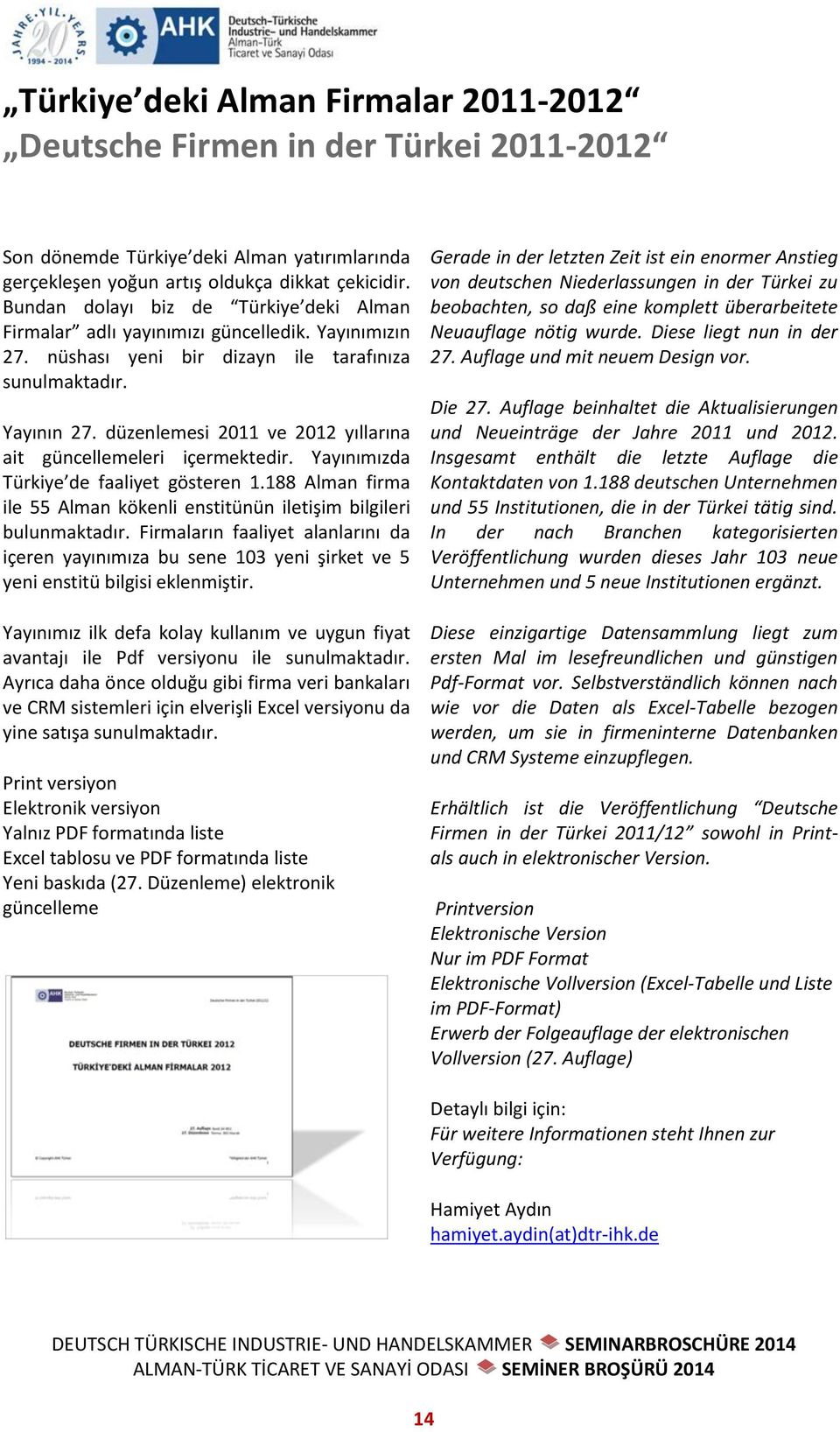 düzenlemesi 2011 ve 2012 yıllarına ait güncellemeleri içermektedir. Yayınımızda Türkiye de faaliyet gösteren 1.188 Alman firma ile 55 Alman kökenli enstitünün iletişim bilgileri bulunmaktadır.