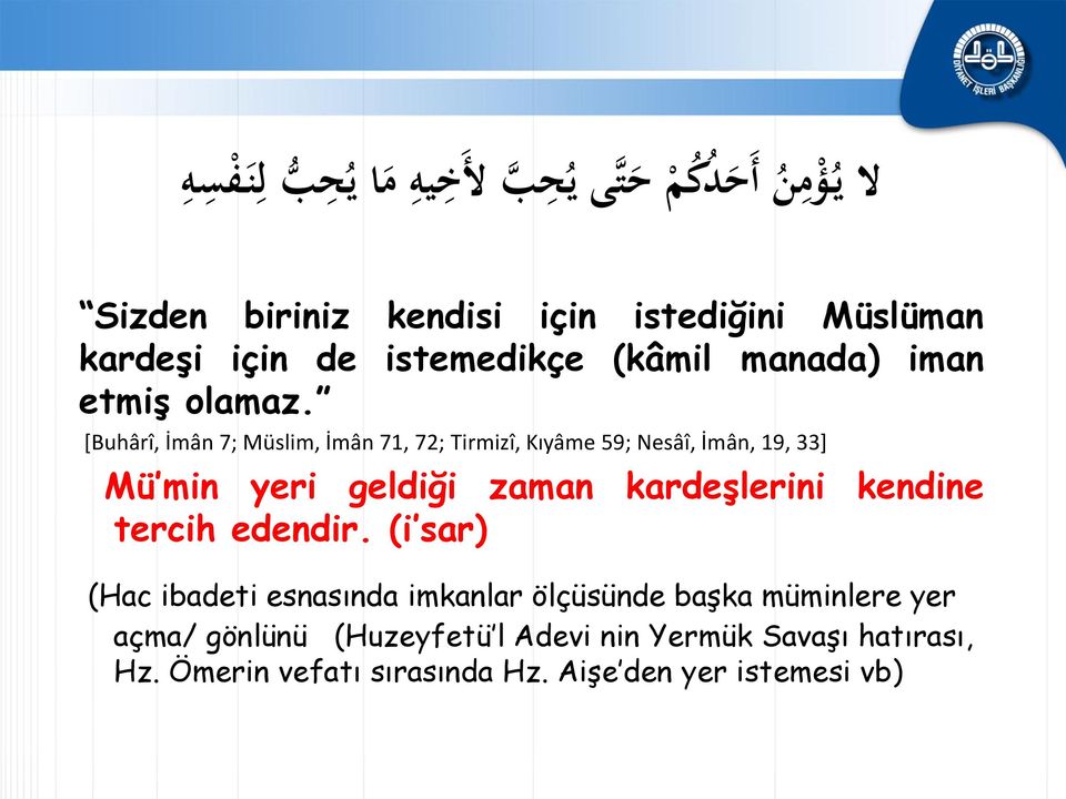 [Buhârî, İmân 7; Müslim, İmân 71, 72; Tirmizî, Kıyâme 59; Nesâî, İmân, 19, 33] Mü min yeri geldiği zaman kardeşlerini