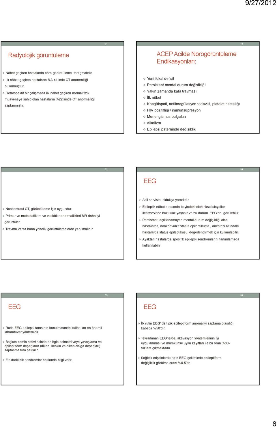 Yeni fokal defisit Persistant mental durum değişikliği Yakın zamanda kafa travması İlk nöbet Koagülopati, antikoagülasyon tedavisi, platelet hastalığı HIV pozitifliği / immunsüpresyon Menengismus