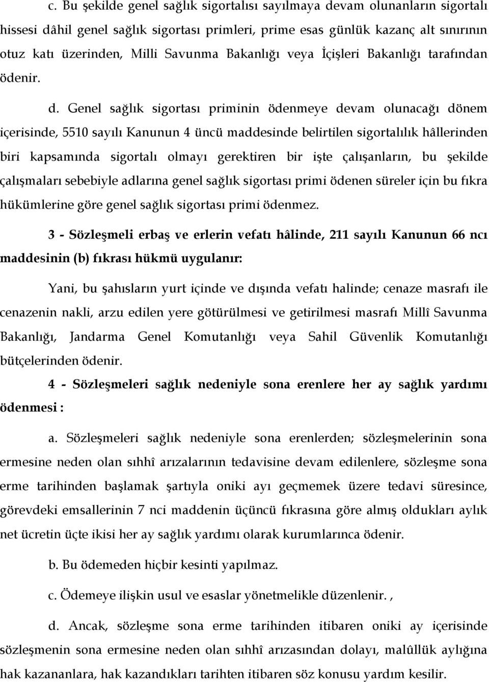 Genel sağlık sigortası priminin ödenmeye devam olunacağı dönem içerisinde, 5510 sayılı Kanunun 4 üncü maddesinde belirtilen sigortalılık hâllerinden biri kapsamında sigortalı olmayı gerektiren bir