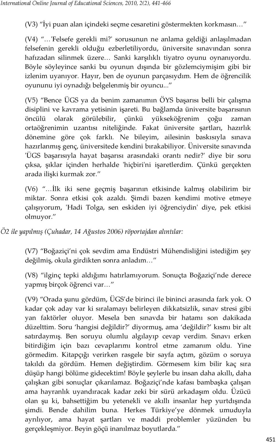 Böyle söyleyince sanki bu oyunun dışında bir gözlemciymişim gibi bir izlenim uyanıyor. Hayır, ben de oyunun parçasıydım. Hem de öğrencilik oyununu iyi oynadığı belgelenmiş bir oyuncu.