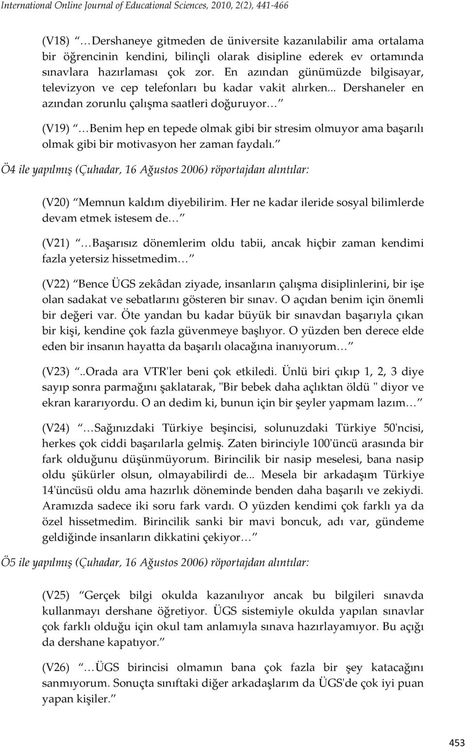 .. Dershaneler en azından zorunlu çalışma saatleri doğuruyor< (V19) <Benim hep en tepede olmak gibi bir stresim olmuyor ama başarılı olmak gibi bir motivasyon her zaman faydalı.