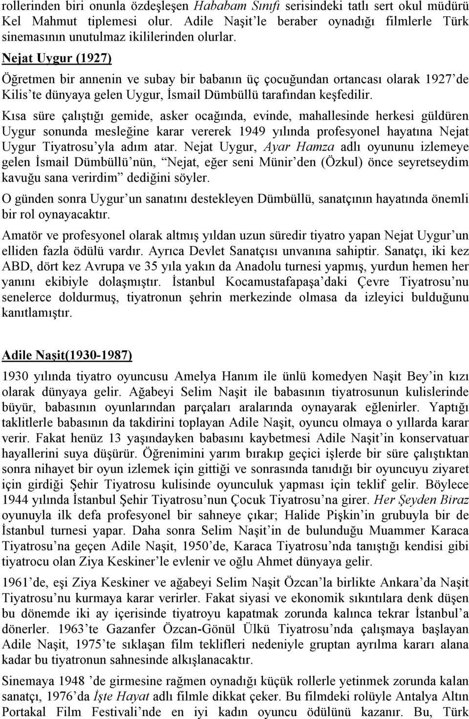Nejat Uygur (1927) Öğretmen bir annenin ve subay bir babanın üç çocuğundan ortancası olarak 1927 de Kilis te dünyaya gelen Uygur, İsmail Dümbüllü tarafından keşfedilir.