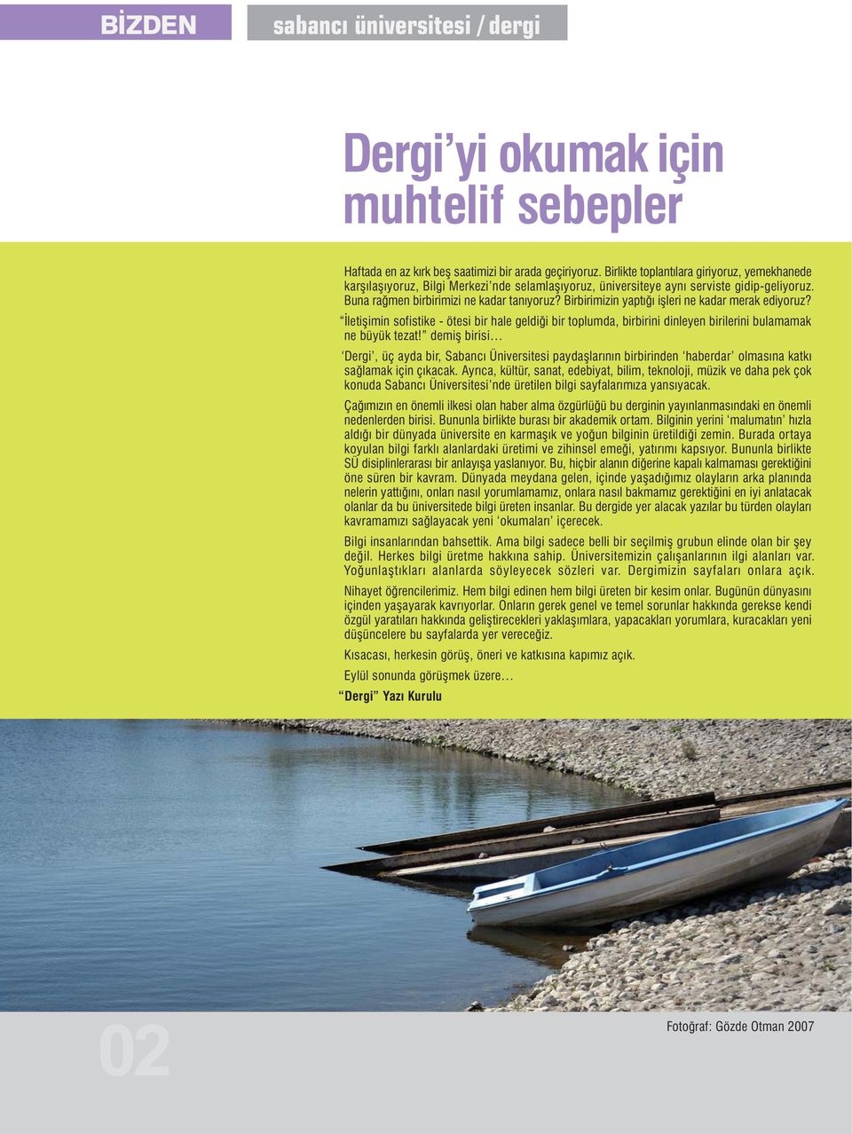 Birbirimizin yaptýðý iþleri ne kadar merak ediyoruz? Ýletiþimin sofistike - ötesi bir hale geldiði bir toplumda, birbirini dinleyen birilerini bulamamak ne büyük tezat!