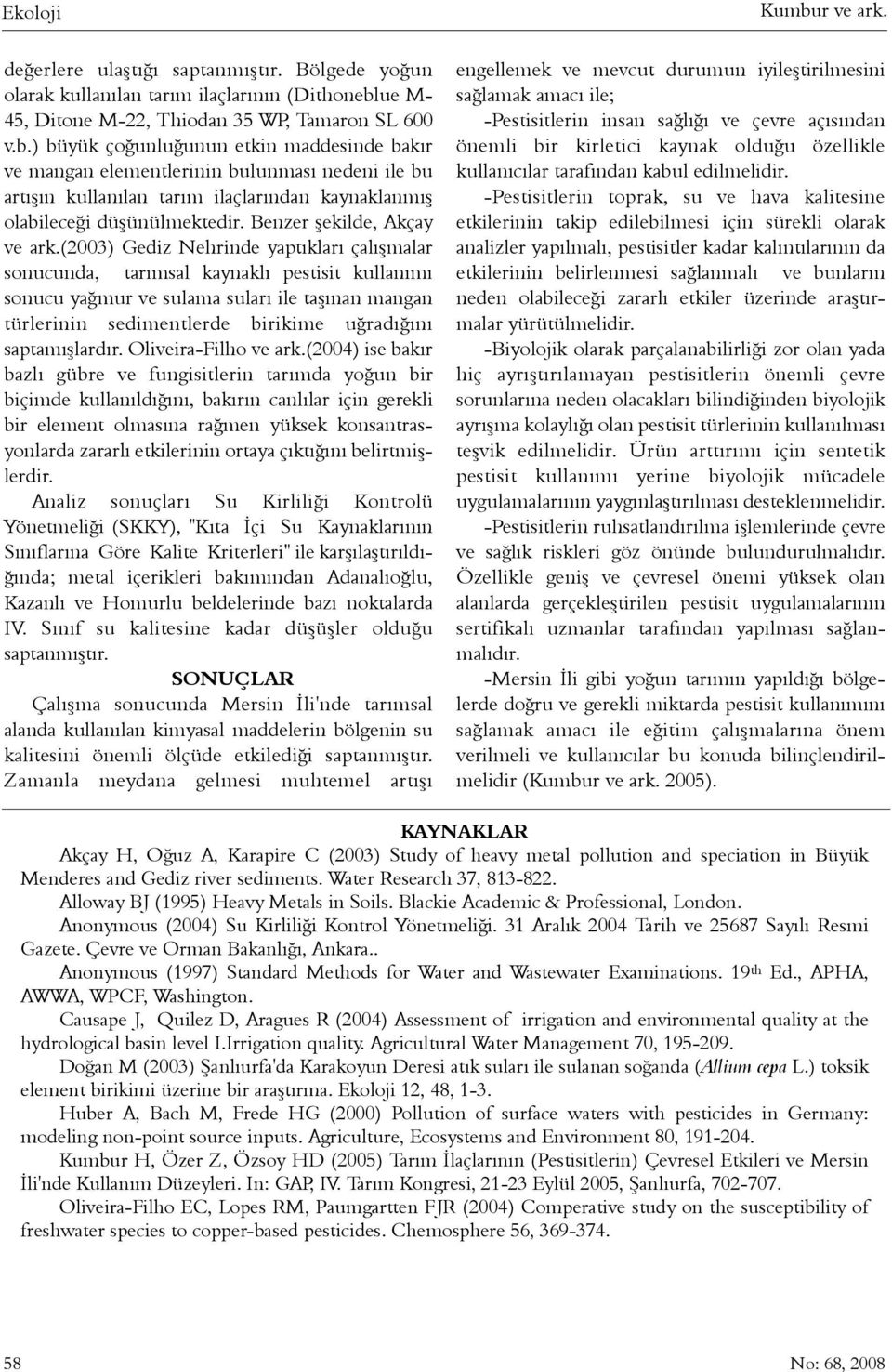 (2003) Gediz Nehrinde yaptýklarý çalýþmalar sonucunda, tarýmsal kaynaklý pestisit kullanýmý sonucu yaðmur ve sulama sularý ile taþýnan mangan türlerinin sedimentlerde birikime uðradýðýný