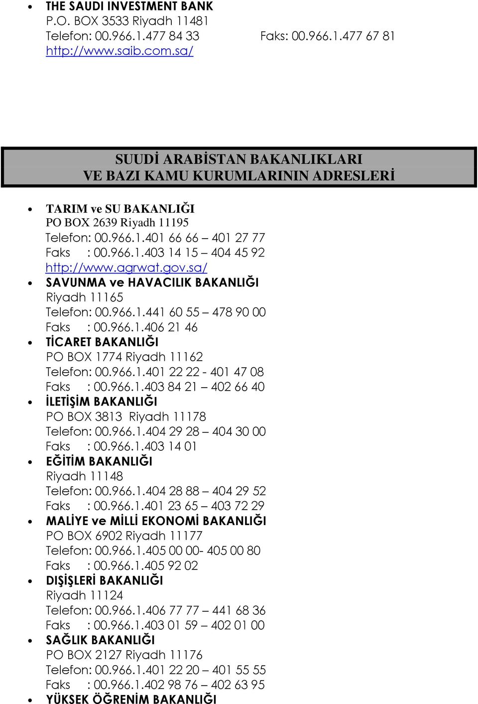 agrwat.gov.sa/ SAVUNMA ve HAVACILIK BAKANLIĞI Riyadh 11165 Telefon: 00.966.1.441 60 55 478 90 00 Faks : 00.966.1.406 21 46 TİCARET BAKANLIĞI PO BOX 1774 Riyadh 11162 Telefon: 00.966.1.401 22 22-401 47 08 Faks : 00.