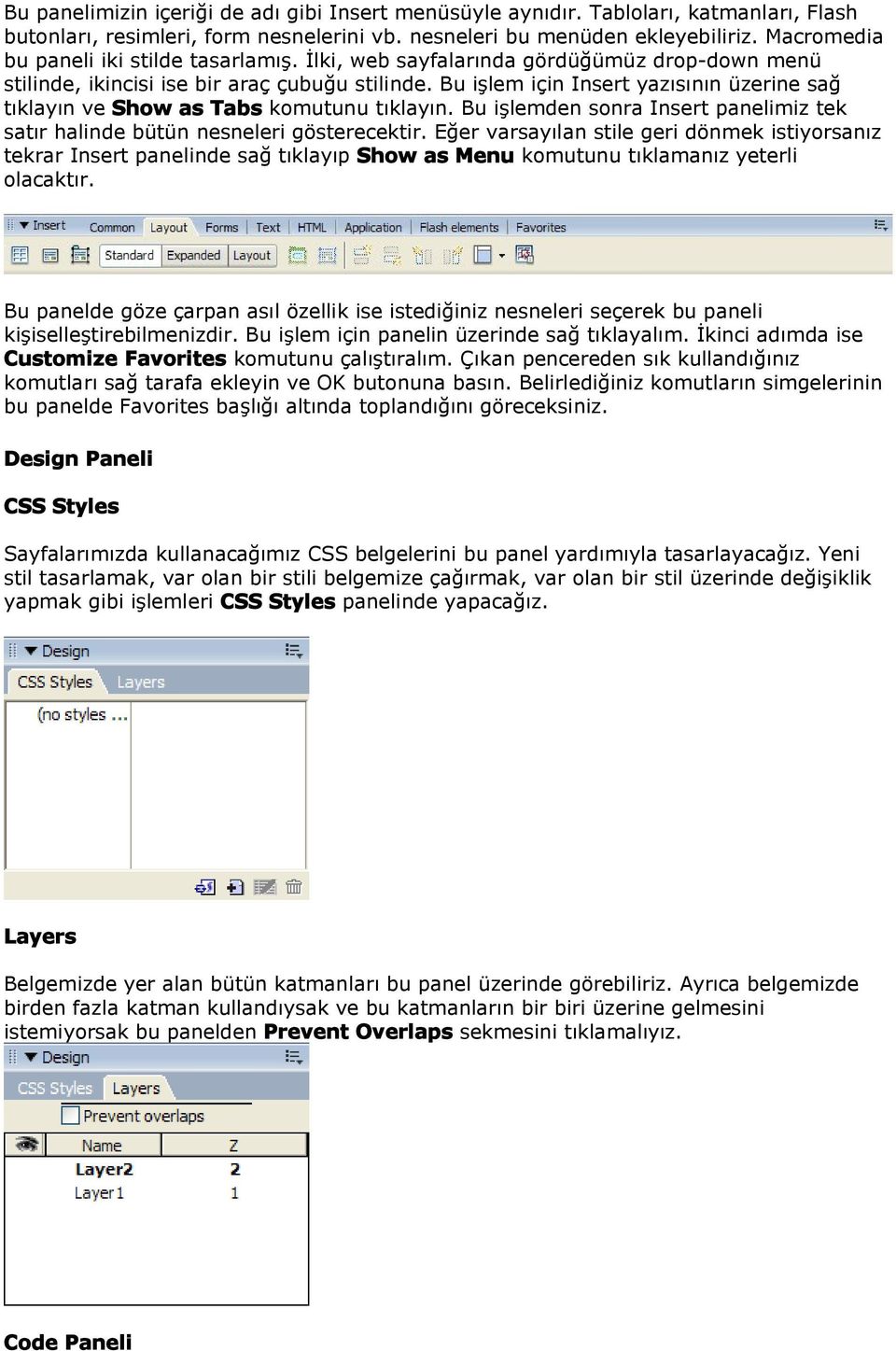 Bu işlem için Insert yazısının üzerine sağ tıklayın ve Shw as Tabs kmutunu tıklayın. Bu işlemden snra Insert panelimiz tek satır halinde bütün nesneleri gösterecektir.